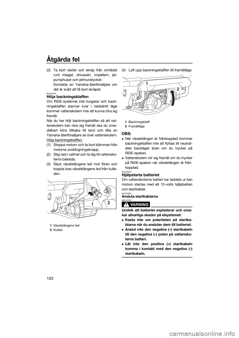 YAMAHA FX SVHO 2019 Bruksanvisningar (in Swedish) Åtgärda fel
103
(2) Ta bort växter och skräp från området
runt intaget, drivaxeln, impellern, jet-
pumphuset och jetmunstycket.
Kontakta en Yamaha-återförsäljare om
det är svårt att få bor YAMAHA FX SVHO 2019 Bruksanvisningar (in Swedish) Åtgärda fel
103
(2) Ta bort växter och skräp från området
runt intaget, drivaxeln, impellern, jet-
pumphuset och jetmunstycket.
Kontakta en Yamaha-återförsäljare om
det är svårt att få bor