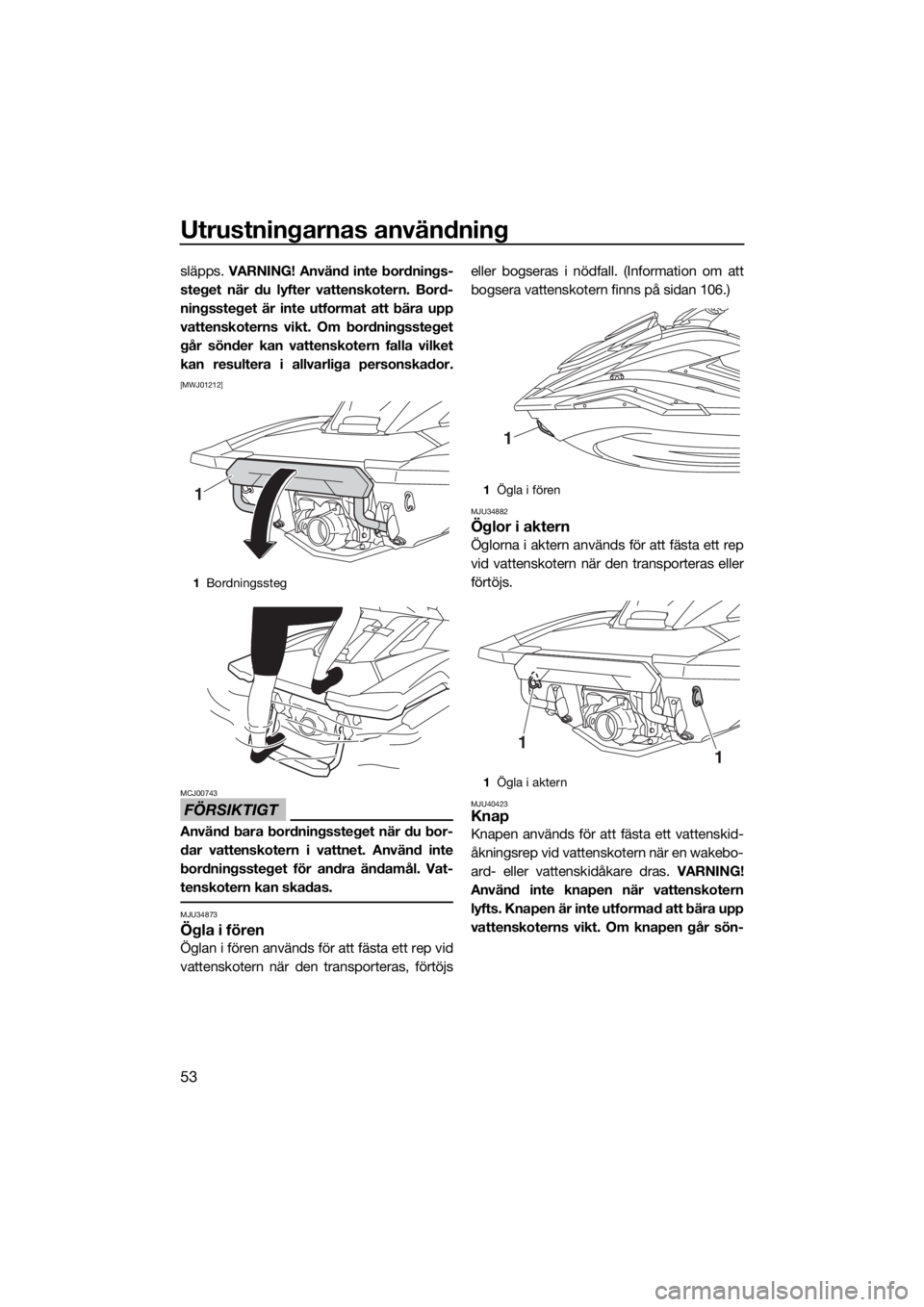 YAMAHA FX SVHO 2019 Bruksanvisningar (in Swedish) Utrustningarnas användning
53
släpps. VARNING! Använd inte bordnings-
steget när du lyfter vattenskotern. Bord-
ningssteget är inte utformat att bära upp
vattenskoterns vikt. Om bordningssteget
YAMAHA FX SVHO 2019 Bruksanvisningar (in Swedish) Utrustningarnas användning
53
släpps. VARNING! Använd inte bordnings-
steget när du lyfter vattenskotern. Bord-
ningssteget är inte utformat att bära upp
vattenskoterns vikt. Om bordningssteget