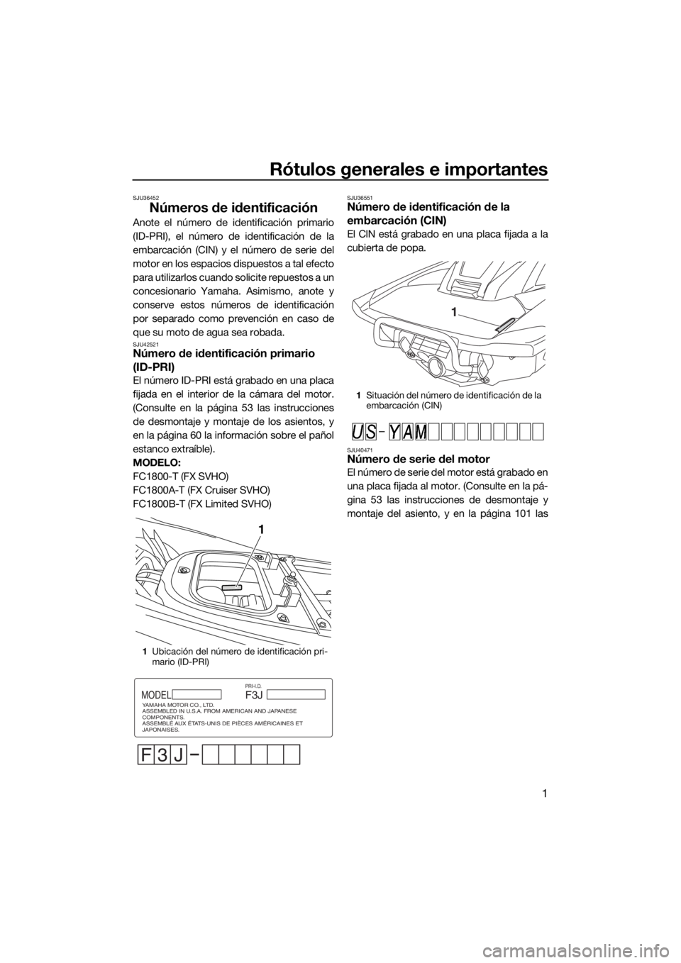YAMAHA FX SVHO 2018 Manuale de Empleo (in Spanish) Rótulos generales e importantes
1
SJU36452
Números de identificación
Anote el número de identificación primario
(ID-PRI), el número de identificación de la
embarcación (CIN) y el número de se YAMAHA FX SVHO 2018 Manuale de Empleo (in Spanish) Rótulos generales e importantes
1
SJU36452
Números de identificación
Anote el número de identificación primario
(ID-PRI), el número de identificación de la
embarcación (CIN) y el número de se