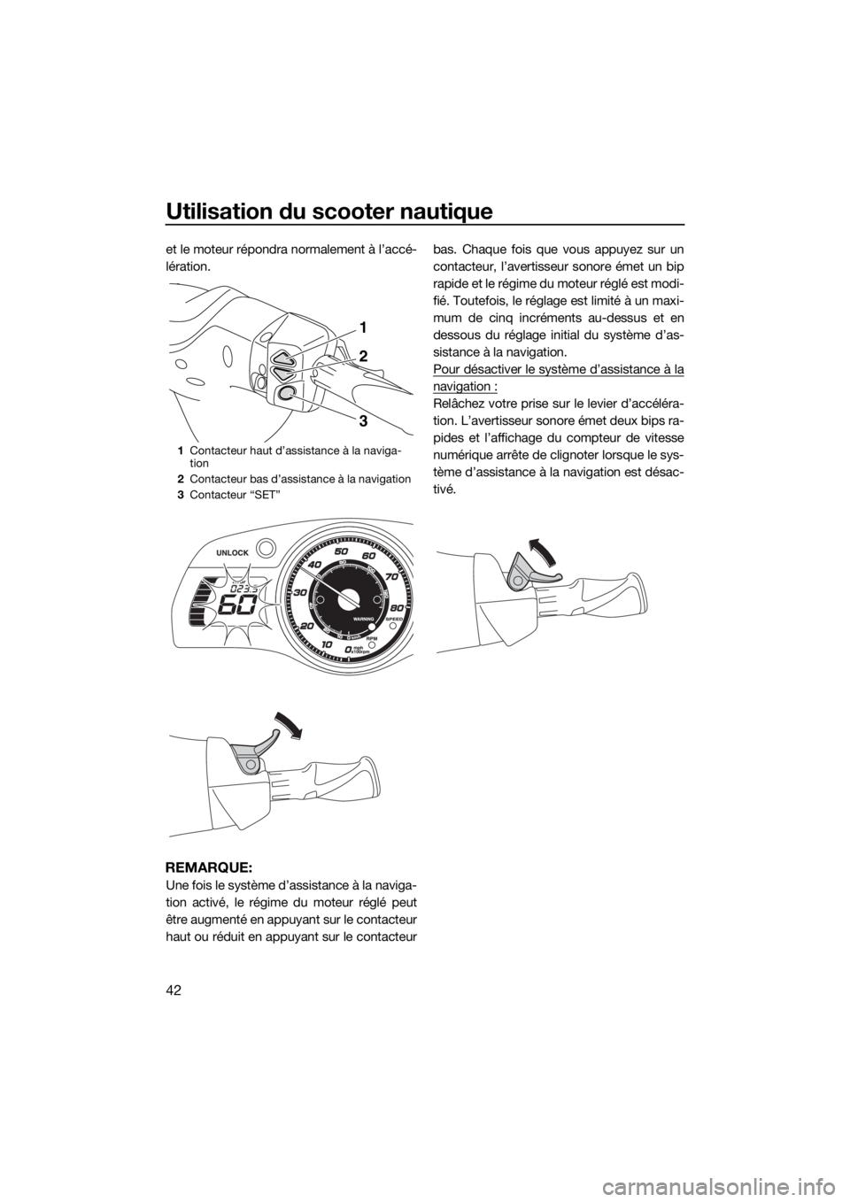 YAMAHA FX SVHO 2018 Notices Demploi (in French) Utilisation du scooter nautique
42
et le moteur répondra normalement à l’accé-
lération.
REMARQUE:
Une fois le système d’assistance à la naviga-
tion activé, le régime du moteur réglé pe YAMAHA FX SVHO 2018 Notices Demploi (in French) Utilisation du scooter nautique
42
et le moteur répondra normalement à l’accé-
lération.
REMARQUE:
Une fois le système d’assistance à la naviga-
tion activé, le régime du moteur réglé pe