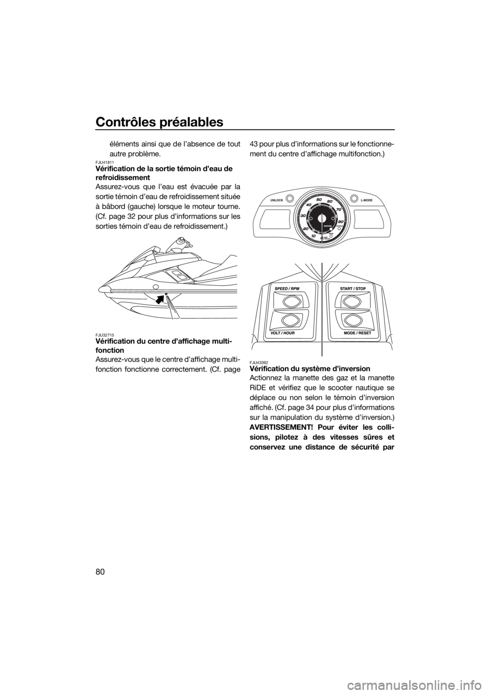 YAMAHA FX SVHO 2018  Notices Demploi (in French) Contrôles préalables
80
éléments ainsi que de l’absence de tout
autre problème.
FJU41811Vérification de la sortie témoin d’eau de 
refroidissement
Assurez-vous que l’eau est évacuée par