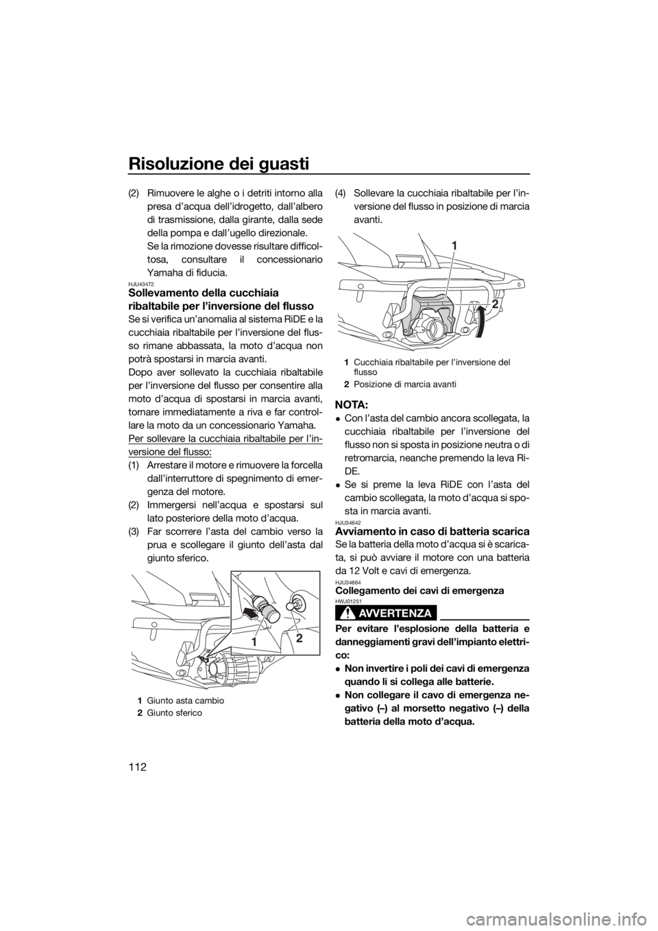 YAMAHA FX SVHO 2018  Manuale duso (in Italian) Risoluzione dei guasti
112
(2) Rimuovere le alghe o i detriti intorno alla
presa d’acqua dell’idrogetto, dall’albero
di trasmissione, dalla girante, dalla sede
della pompa e dall’ugello direzi