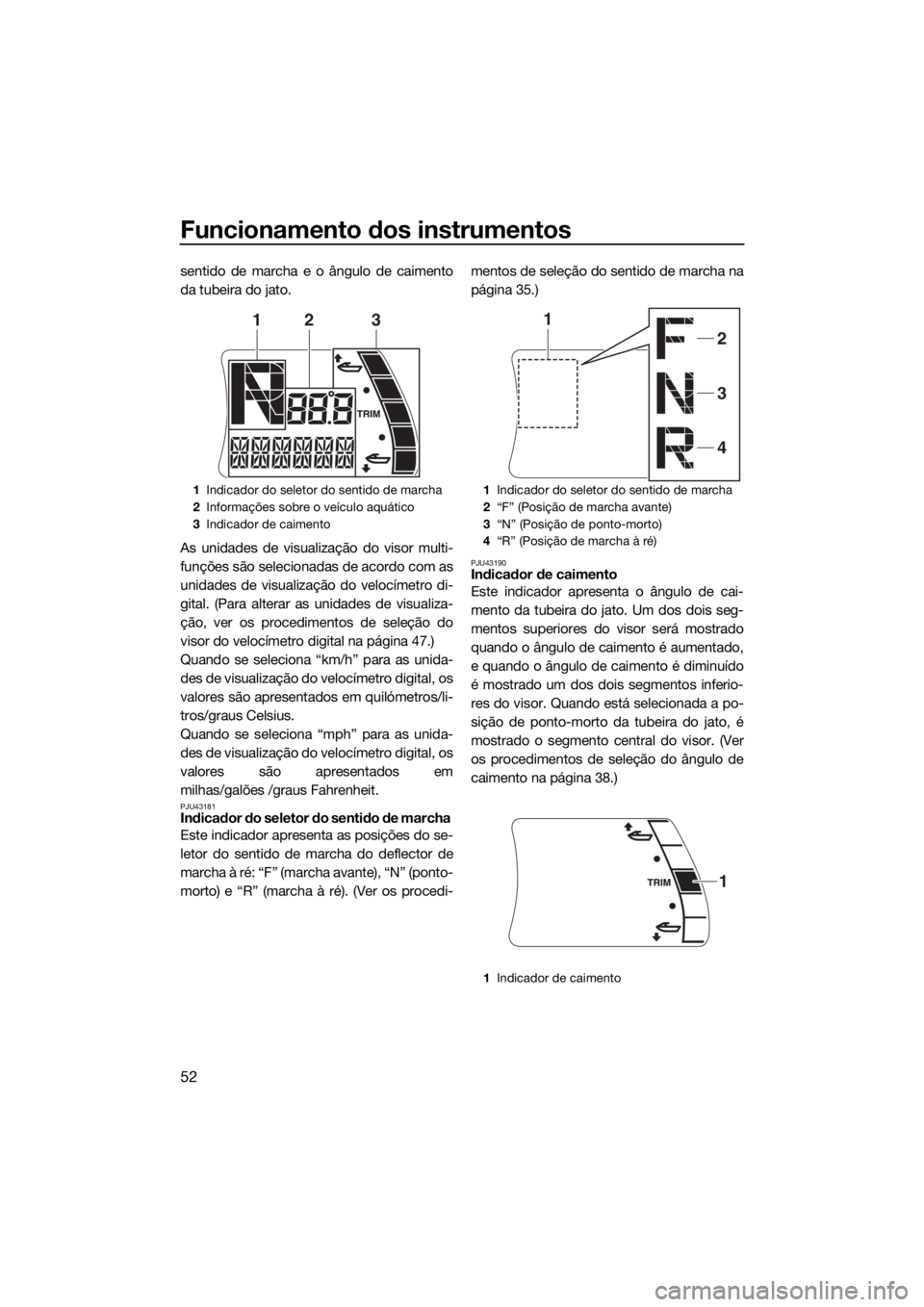 YAMAHA FX SVHO 2018 Manual de utilização (in Portuguese) Funcionamento dos instrumentos
52
sentido de marcha e o ângulo de caimento
da tubeira do jato.
As unidades de visualização do visor multi-
funções são selecionadas de acordo com as
unidades de v YAMAHA FX SVHO 2018 Manual de utilização (in Portuguese) Funcionamento dos instrumentos
52
sentido de marcha e o ângulo de caimento
da tubeira do jato.
As unidades de visualização do visor multi-
funções são selecionadas de acordo com as
unidades de v