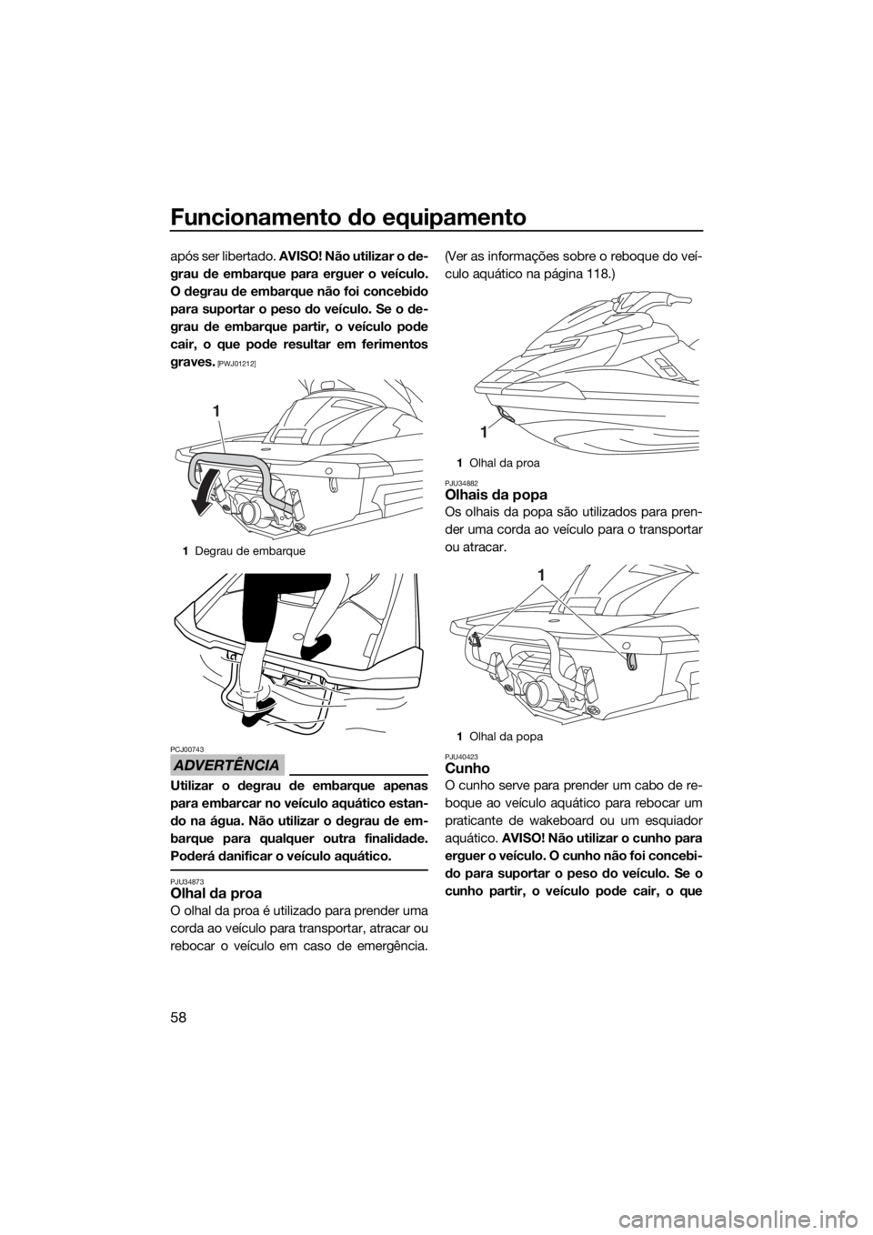 YAMAHA FX SVHO 2018 Manual de utilização (in Portuguese) Funcionamento do equipamento
58
após ser libertado. AVISO! Não utilizar o de-
grau de embarque para erguer o veículo.
O degrau de embarque não foi concebido
para suportar o peso do veículo. Se o YAMAHA FX SVHO 2018 Manual de utilização (in Portuguese) Funcionamento do equipamento
58
após ser libertado. AVISO! Não utilizar o de-
grau de embarque para erguer o veículo.
O degrau de embarque não foi concebido
para suportar o peso do veículo. Se o