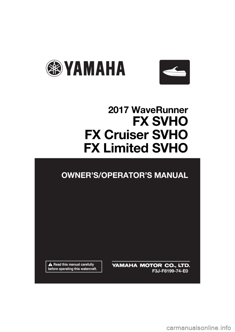 YAMAHA FX SVHO 2017 Owners Manual Read this manual carefully
before operating this watercraft.
OWNER’S/OPERATOR’S MANUAL
2017 WaveRunner
FX SVHO
FX Cruiser SVHO
FX Limited SVHO
F3J-F8199-74-E0
UF3J74E0.book Page 1 Wednesday, J YAMAHA FX SVHO 2017 Owners Manual Read this manual carefully
before operating this watercraft.
OWNER’S/OPERATOR’S MANUAL
2017 WaveRunner
FX SVHO
FX Cruiser SVHO
FX Limited SVHO
F3J-F8199-74-E0
UF3J74E0.book Page 1 Wednesday, J