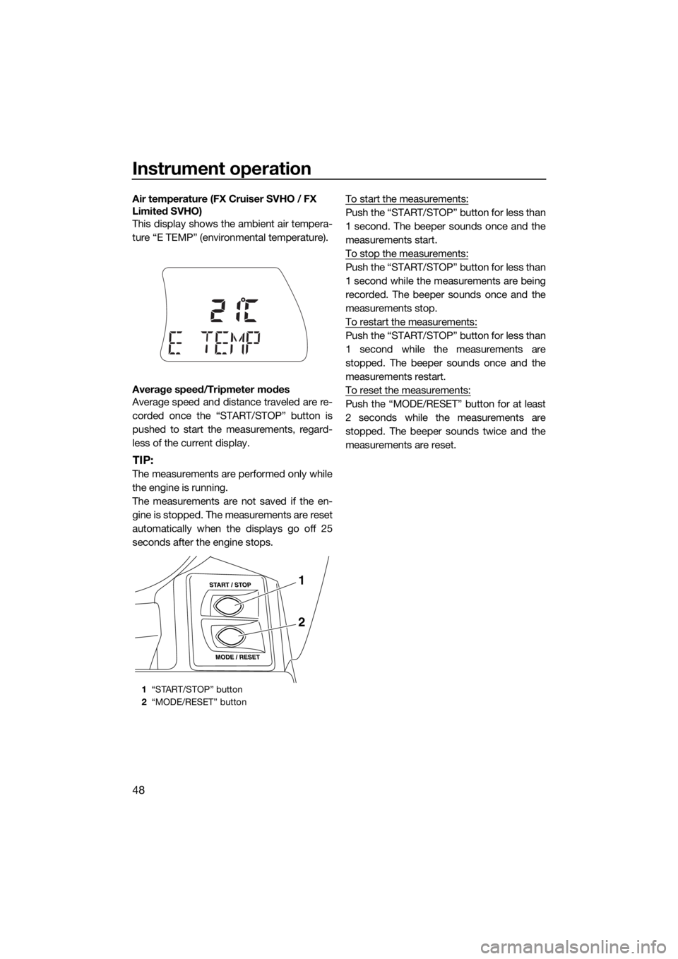 YAMAHA FX SVHO 2017 Workshop Manual Instrument operation
48
Air temperature (FX Cruiser SVHO / FX 
Limited SVHO)
This display shows the ambient air tempera-
ture “E TEMP” (environmental temperature).
Average speed/Tripmeter modes
Av