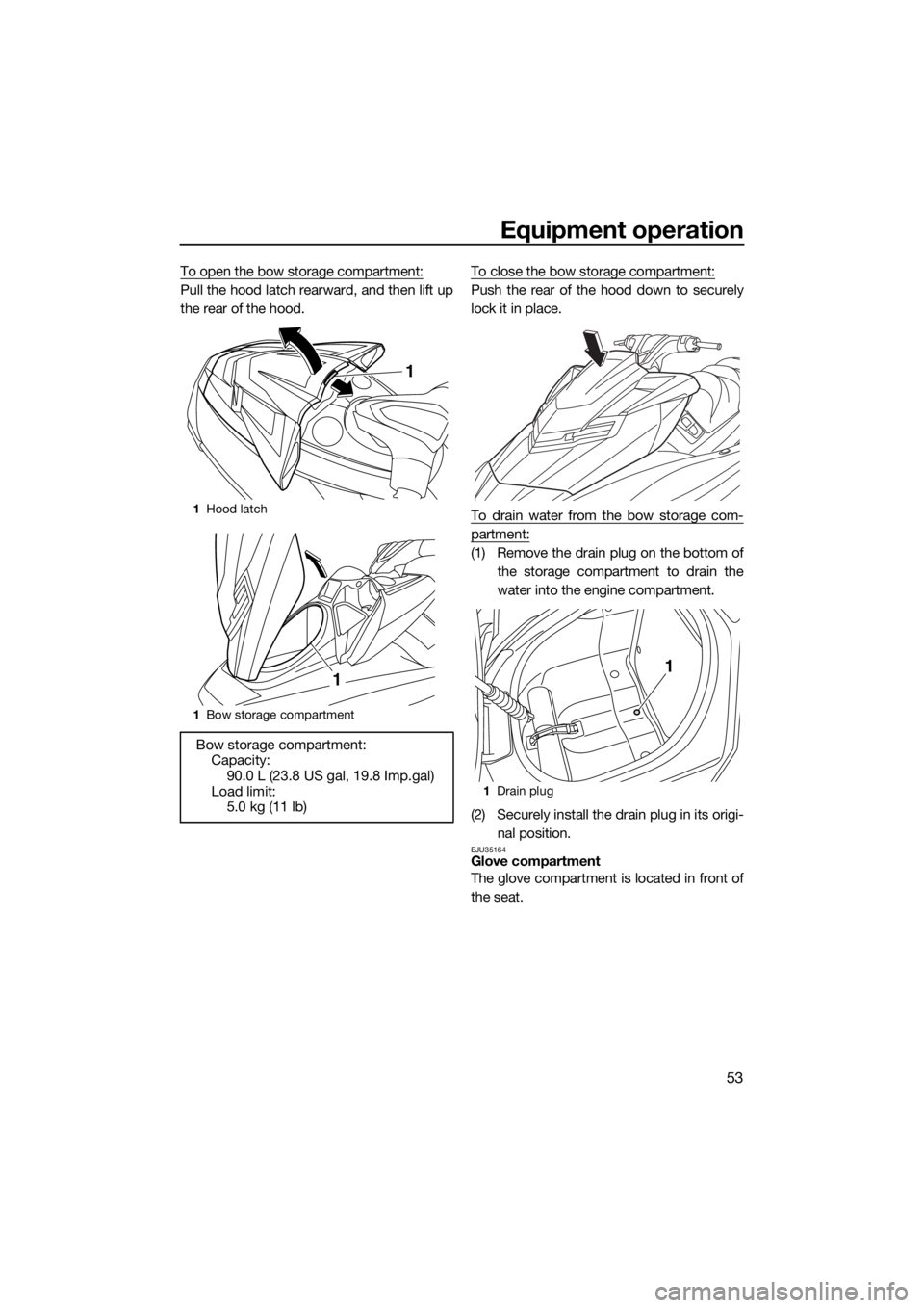 YAMAHA FX SVHO 2017 Workshop Manual Equipment operation
53
To open the bow storage compartment:
Pull the hood latch rearward, and then lift up
the rear of the hood.To close the bow storage compartment:Push the rear of the hood down to s