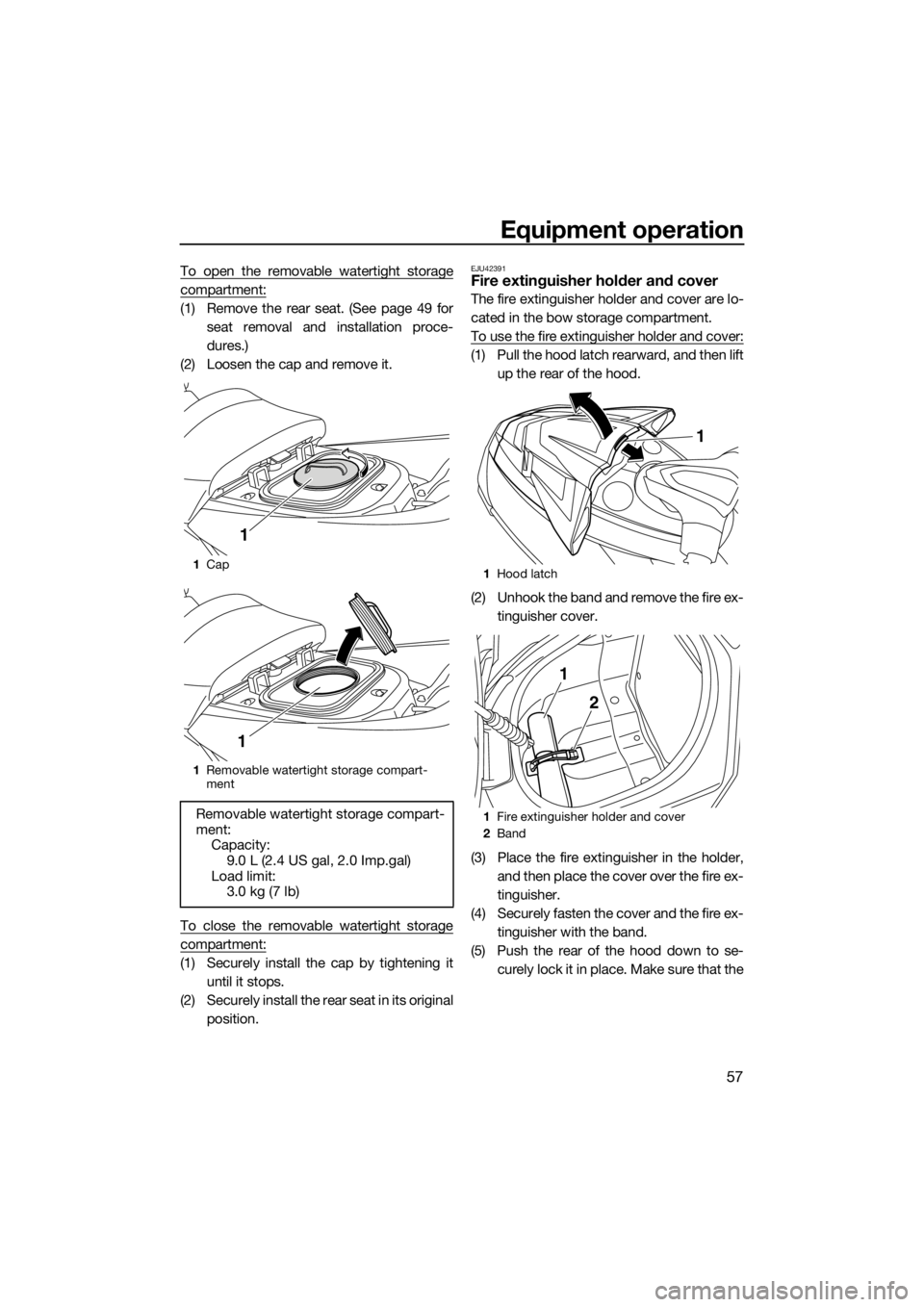YAMAHA FX SVHO 2017 Repair Manual Equipment operation
57
To open the removable watertight storage
compartment:
(1) Remove the rear seat. (See page 49 for
seat removal and installation proce-
dures.)
(2) Loosen the cap and remove it.
T