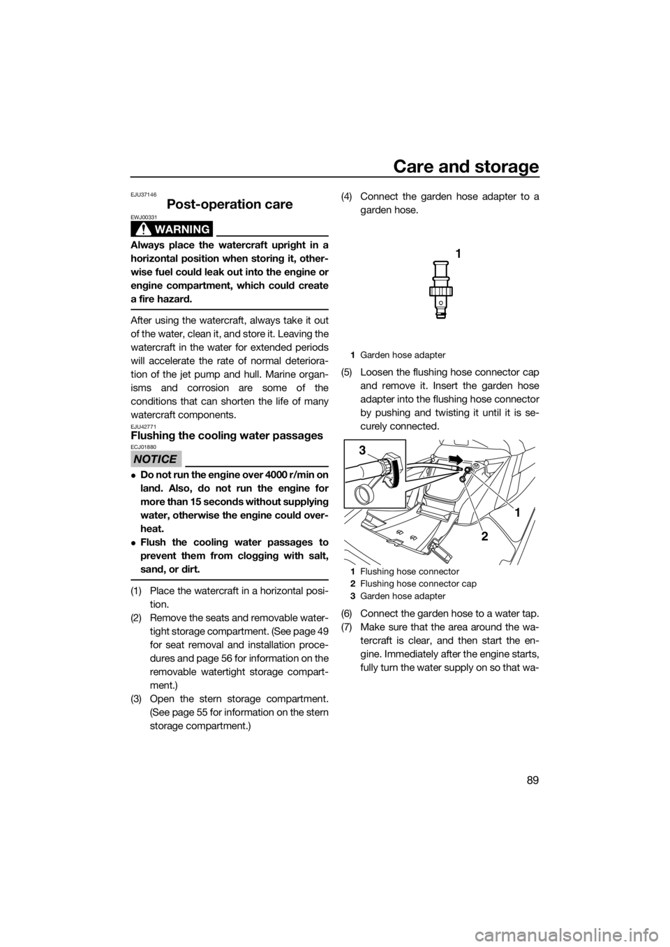 YAMAHA FX SVHO 2017  Owners Manual Care and storage
89
EJU37146
Post-operation care
WARNING
EWJ00331
Always place the watercraft upright in a
horizontal position when storing it, other-
wise fuel could leak out into the engine or
engin