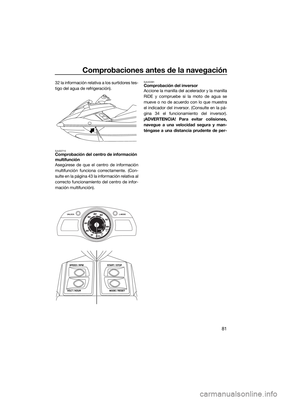 YAMAHA FX SVHO 2017  Manuale de Empleo (in Spanish) Comprobaciones antes de la navegación
81
32 la información relativa a los surtidores tes-
tigo del agua de refrigeración).
SJU32715Comprobación del centro de información 
multifunción
Asegúrese