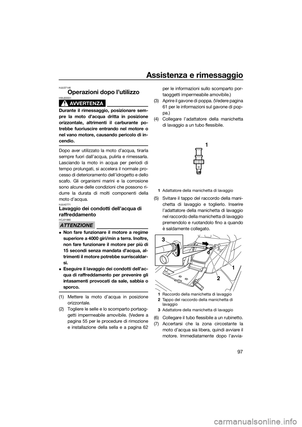 YAMAHA FX SVHO 2017  Manuale duso (in Italian) Assistenza e rimessaggio
97
HJU37146
Operazioni dopo l’utilizzo
AVVERTENZA
HWJ00331
Durante il rimessaggio, posizionare sem-
pre la moto d’acqua dritta in posizione
orizzontale, altrimenti il carb