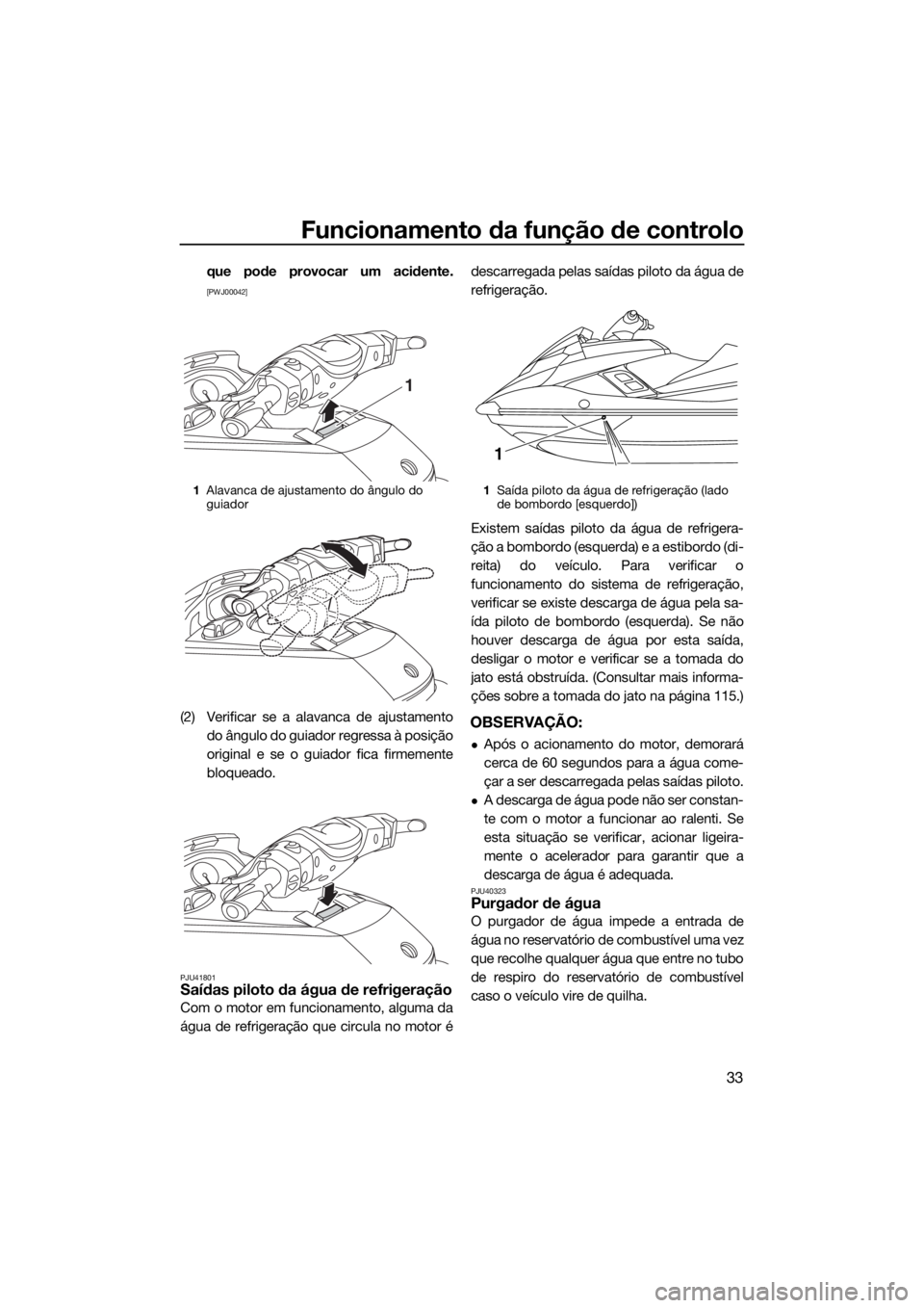 YAMAHA FX SVHO 2017  Manual de utilização (in Portuguese) Funcionamento da função de controlo
33
que pode provocar um acidente.
[PWJ00042]
(2) Verificar se a alavanca de ajustamento
do ângulo do guiador regressa à posição
original e se o guiador fica f