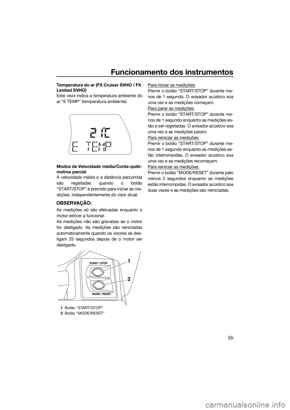 YAMAHA FX SVHO 2017 Manual de utilização (in Portuguese) Funcionamento dos instrumentos
55
Temperatura do ar (FX Cruiser SVHO / FX
Limited SVHO)
Este visor indica a temperatura ambiente do
ar “E TEMP” (temperatura ambiente).
Modos de Velocidade média/ YAMAHA FX SVHO 2017 Manual de utilização (in Portuguese) Funcionamento dos instrumentos
55
Temperatura do ar (FX Cruiser SVHO / FX
Limited SVHO)
Este visor indica a temperatura ambiente do
ar “E TEMP” (temperatura ambiente).
Modos de Velocidade média/