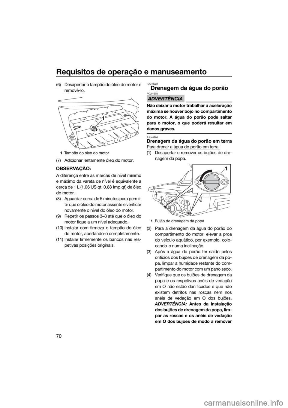 YAMAHA FX SVHO 2017 Manual de utilização (in Portuguese) Requisitos de operação e manuseamento
70
(6) Desapertar o tampão do óleo do motor e
removê-lo.
(7) Adicionar lentamente óleo do motor.
OBSERVAÇÃO:
A diferença entre as marcas de nível mínim YAMAHA FX SVHO 2017 Manual de utilização (in Portuguese) Requisitos de operação e manuseamento
70
(6) Desapertar o tampão do óleo do motor e
removê-lo.
(7) Adicionar lentamente óleo do motor.
OBSERVAÇÃO:
A diferença entre as marcas de nível mínim