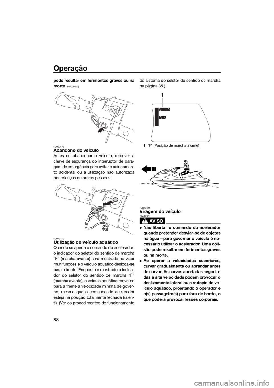 YAMAHA FX SVHO 2017  Manual de utilização (in Portuguese) Operação
88
pode resultar em ferimentos graves ou na
morte.
 [PWJ00602]
PJU32873
Abandono do veículo
Antes de abandonar o veículo, remover a
chave de segurança do interruptor de para-
gem de emer