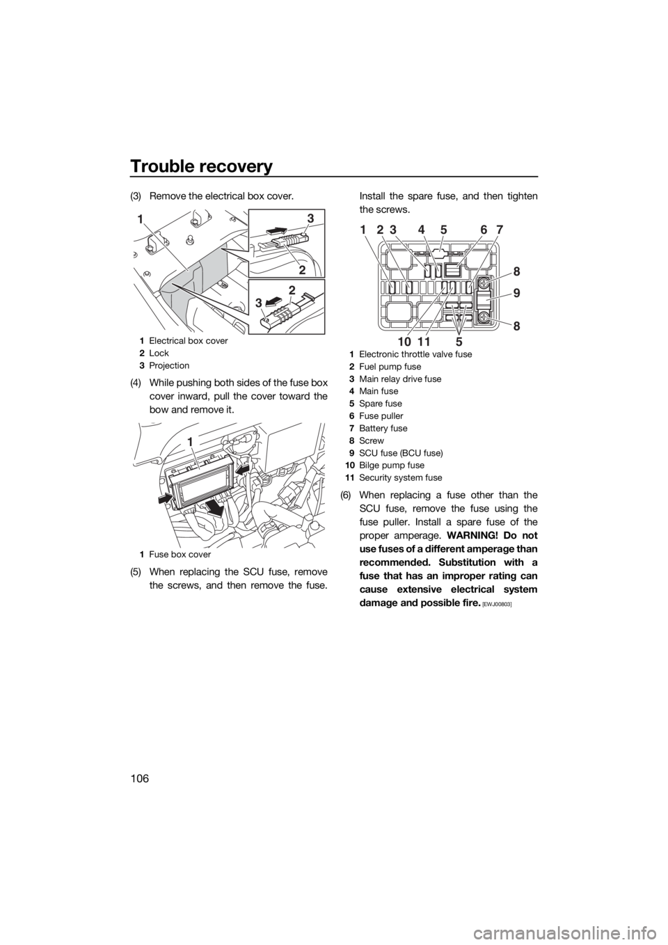 YAMAHA FX SVHO 2016  Owners Manual Trouble recovery
106
(3) Remove the electrical box cover.
(4) While pushing both sides of the fuse box
cover inward, pull the cover toward the
bow and remove it.
(5) When replacing the SCU fuse, remov