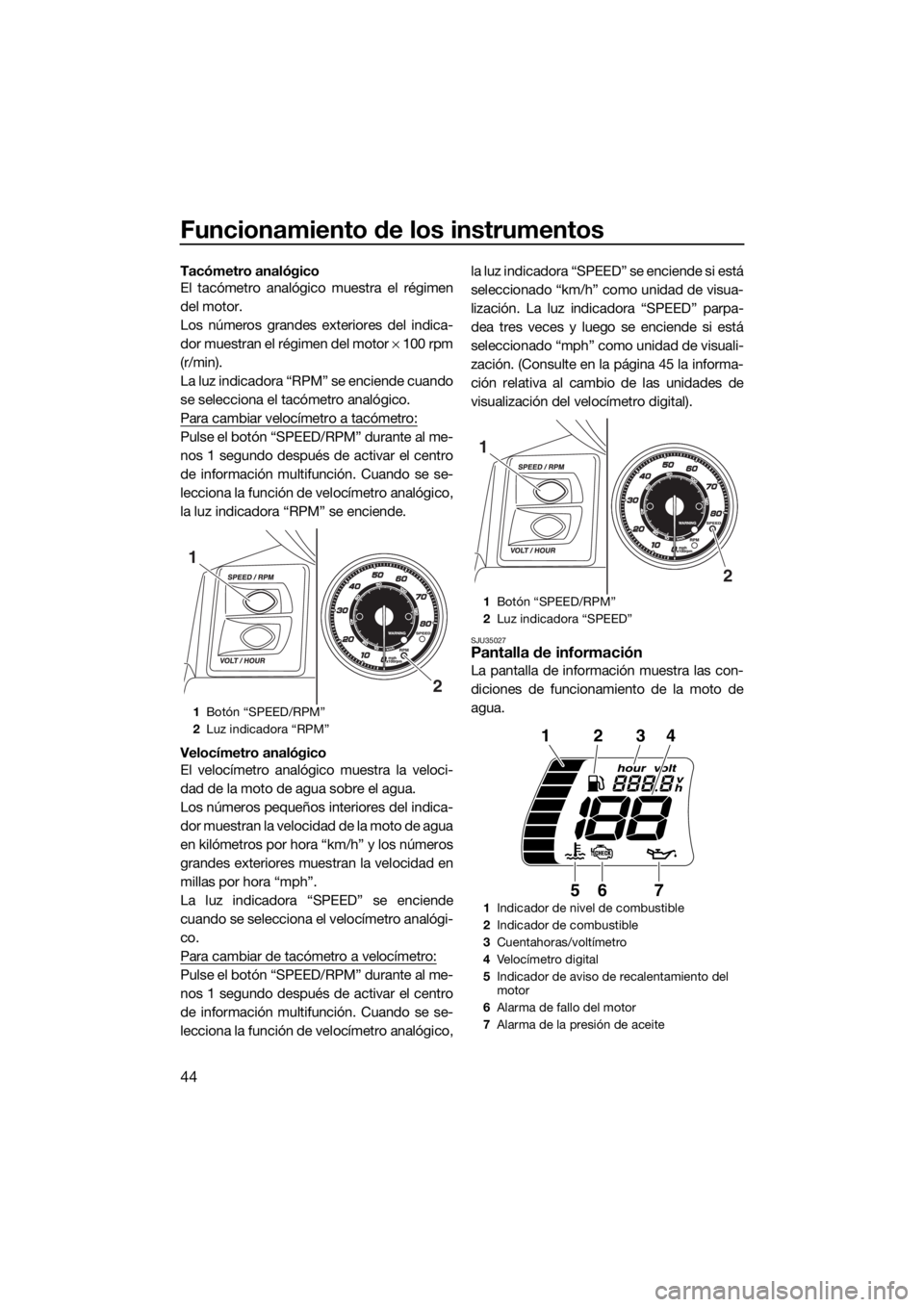 YAMAHA FX SVHO 2016  Manuale de Empleo (in Spanish) Funcionamiento de los instrumentos
44
Tacómetro analógico
El tacómetro analógico muestra el régimen
del motor.
Los números grandes exteriores del indica-
dor muestran el régimen del motor × 10