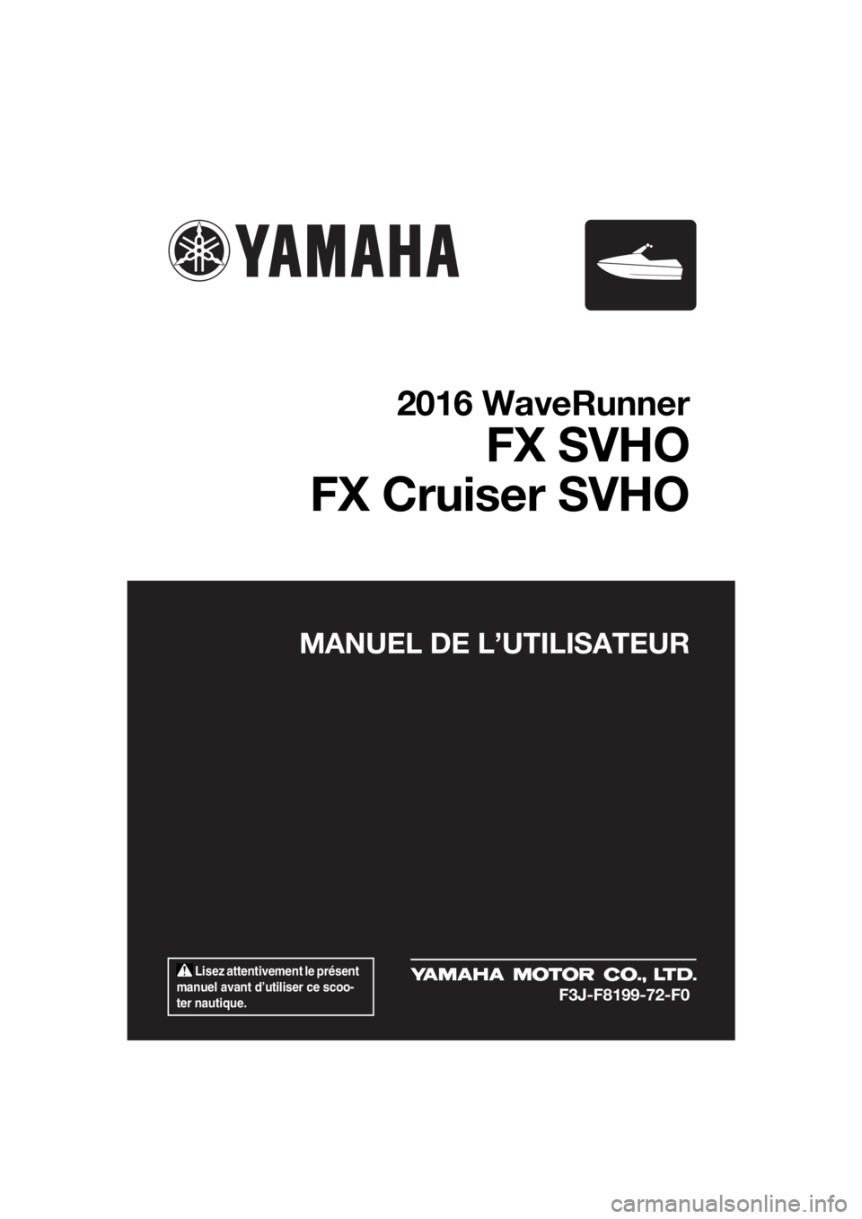 YAMAHA FX SVHO 2016 Notices Demploi (in French) Lisez attentivement le présent
manuel avant d’utiliser ce scoo-
ter nautique.
MANUEL DE L’UTILISATEUR
2016 WaveRunner
FX SVHO
FX Cruiser SVHO
F3J-F8199-72-F0
UF3J72F0.book Page 1 Friday, May YAMAHA FX SVHO 2016 Notices Demploi (in French) Lisez attentivement le présent
manuel avant d’utiliser ce scoo-
ter nautique.
MANUEL DE L’UTILISATEUR
2016 WaveRunner
FX SVHO
FX Cruiser SVHO
F3J-F8199-72-F0
UF3J72F0.book Page 1 Friday, May
