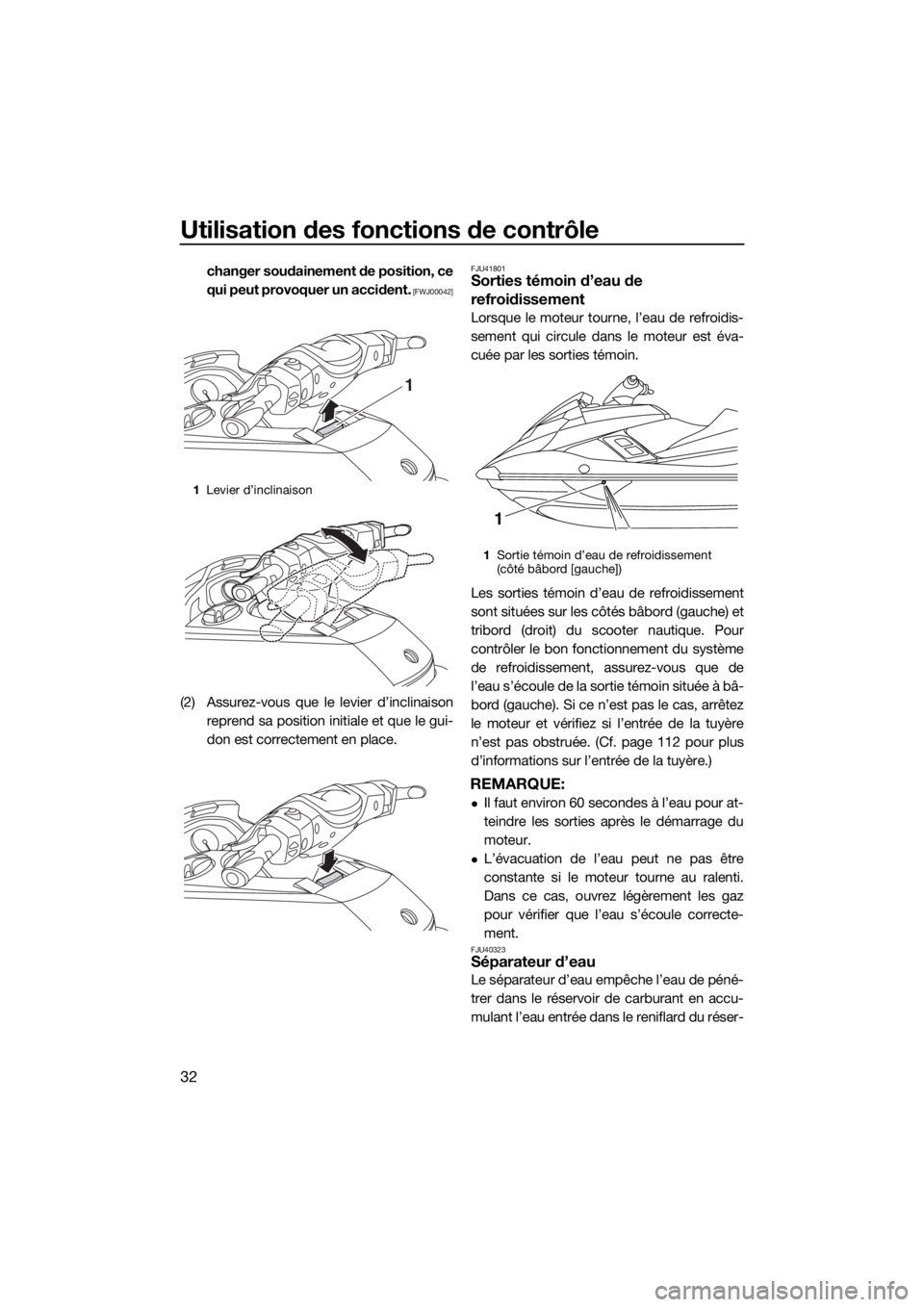 YAMAHA FX SVHO 2016  Notices Demploi (in French) Utilisation des fonctions de contrôle
32
changer soudainement de position, ce
qui peut provoquer un accident.
 [FWJ00042]
(2) Assurez-vous que le levier d’inclinaison
reprend sa position initiale e