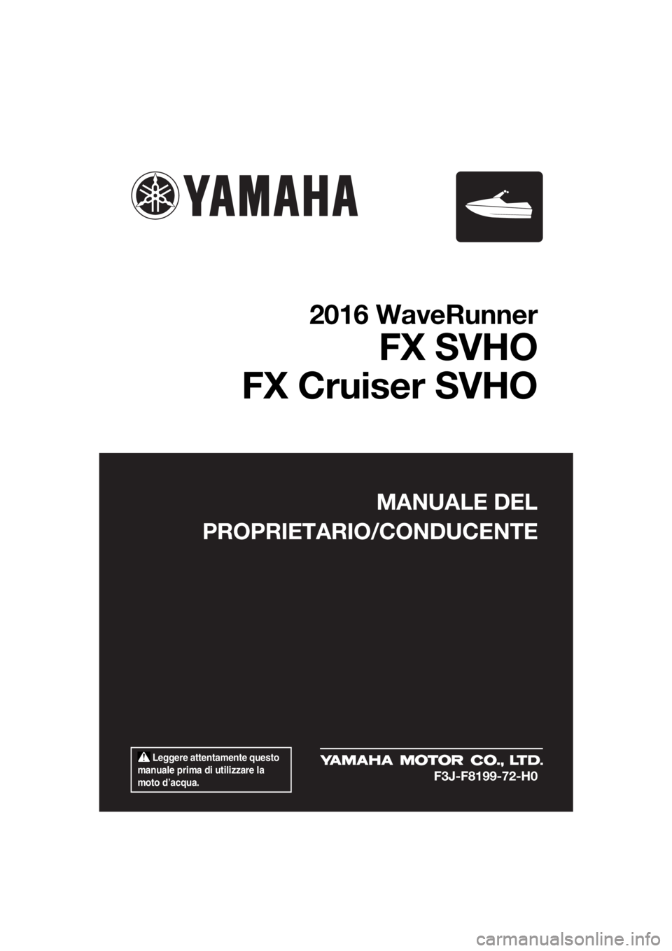 YAMAHA FX SVHO 2016  Manuale duso (in Italian)  Leggere attentamente questo 
manuale prima di utilizzare la 
moto d’acqua.
MANUALE DEL
PROPRIETARIO/CONDUCENTE
2016 WaveRunner
FX SVHO
FX Cruiser SVHO
F3J-F8199-72-H0
UF3J72H0.book  Page 1  Friday,