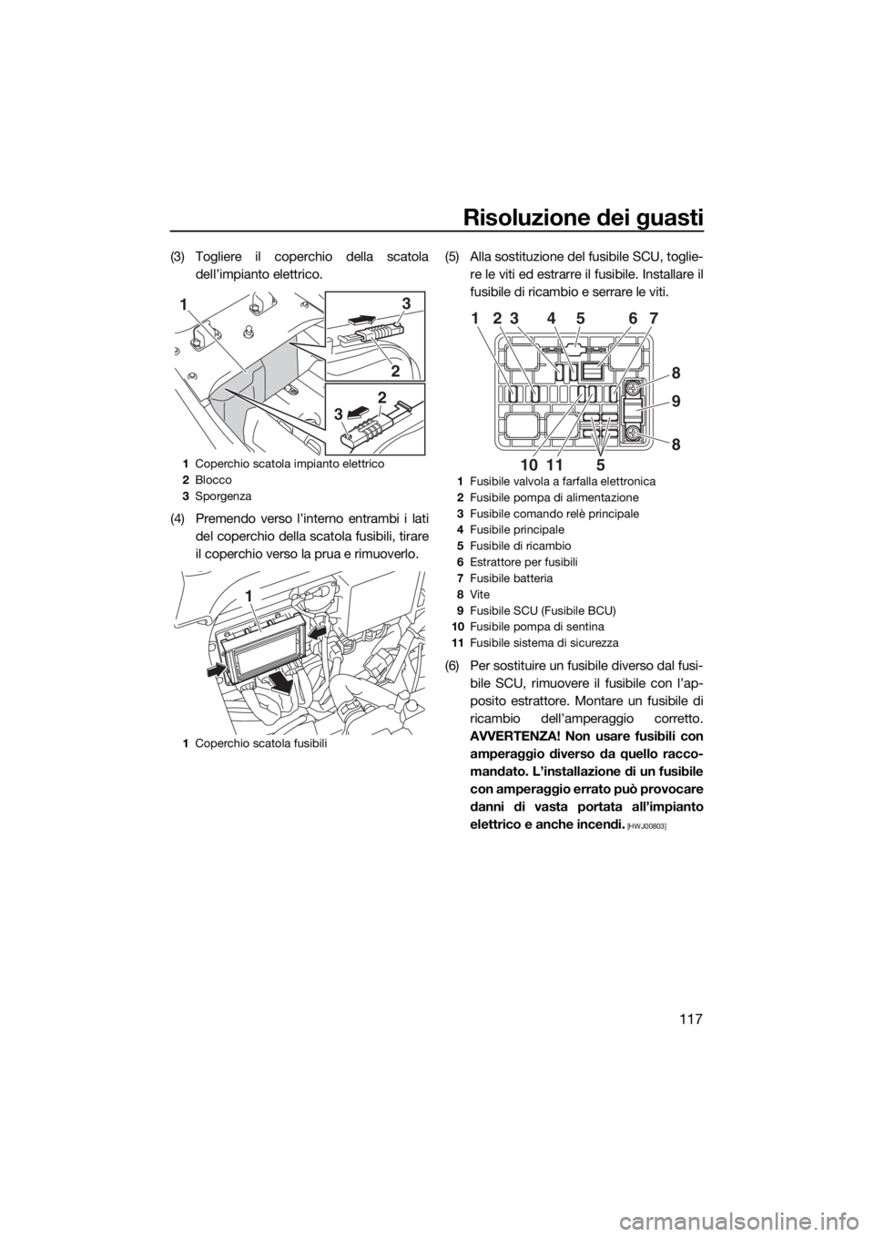 YAMAHA FX SVHO 2016 Manuale duso (in Italian) Risoluzione dei guasti
117
(3) Togliere il coperchio della scatola
dell’impianto elettrico.
(4) Premendo verso l’interno entrambi i lati
del coperchio della scatola fusibili, tirare
il coperchio v YAMAHA FX SVHO 2016 Manuale duso (in Italian) Risoluzione dei guasti
117
(3) Togliere il coperchio della scatola
dell’impianto elettrico.
(4) Premendo verso l’interno entrambi i lati
del coperchio della scatola fusibili, tirare
il coperchio v