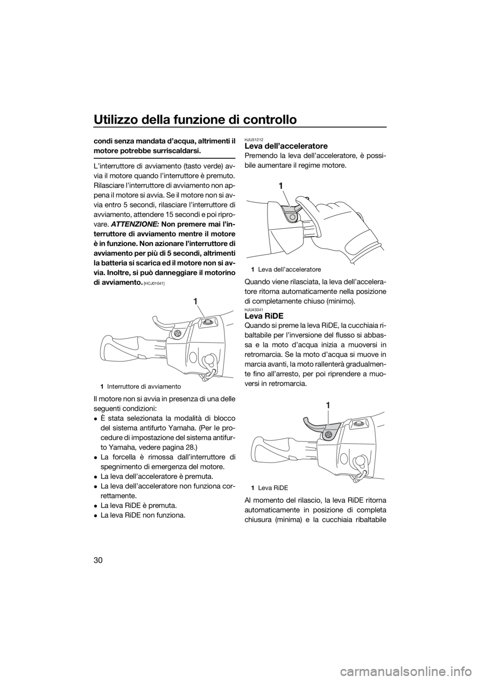 YAMAHA FX SVHO 2016  Manuale duso (in Italian) Utilizzo della funzione di controllo
30
condi senza mandata d’acqua, altrimenti il
motore potrebbe surriscaldarsi.
L’interruttore di avviamento (tasto verde) av-
via il motore quando l’interrutt