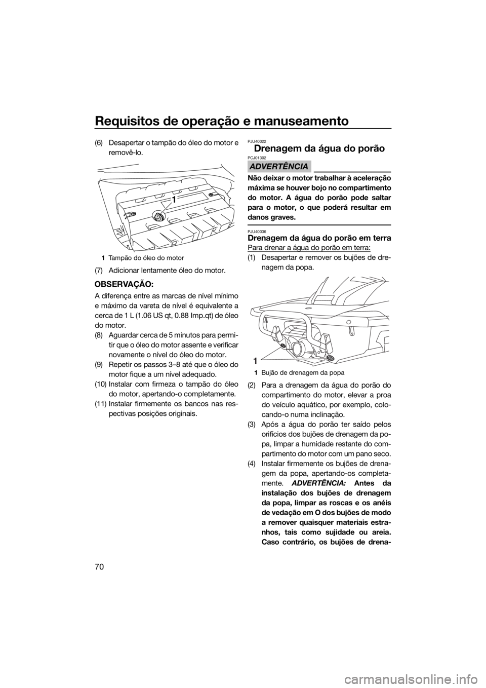 YAMAHA FX SVHO 2016 Manual de utilização (in Portuguese) Requisitos de operação e manuseamento
70
(6) Desapertar o tampão do óleo do motor e
removê-lo.
(7) Adicionar lentamente óleo do motor.
OBSERVAÇÃO:
A diferença entre as marcas de nível mínim YAMAHA FX SVHO 2016 Manual de utilização (in Portuguese) Requisitos de operação e manuseamento
70
(6) Desapertar o tampão do óleo do motor e
removê-lo.
(7) Adicionar lentamente óleo do motor.
OBSERVAÇÃO:
A diferença entre as marcas de nível mínim