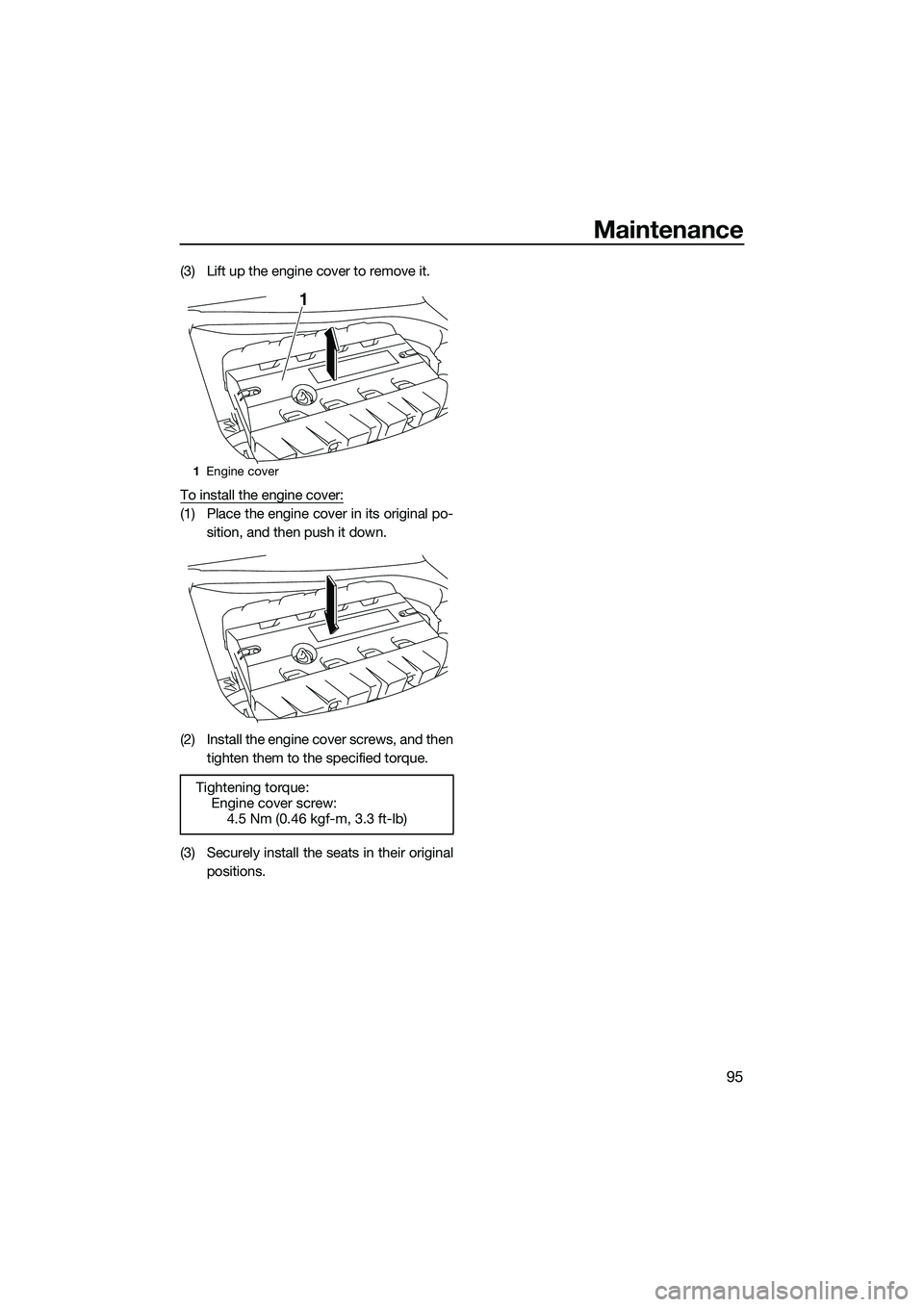 YAMAHA FX SVHO 2015 Owners Manual Maintenance
95
(3) Lift up the engine cover to remove it.
To install the engine cover:
(1) Place the engine cover in its original po-sition, and then push it down.
(2) Install the engine cover screws, YAMAHA FX SVHO 2015 Owners Manual Maintenance
95
(3) Lift up the engine cover to remove it.
To install the engine cover:
(1) Place the engine cover in its original po-sition, and then push it down.
(2) Install the engine cover screws,