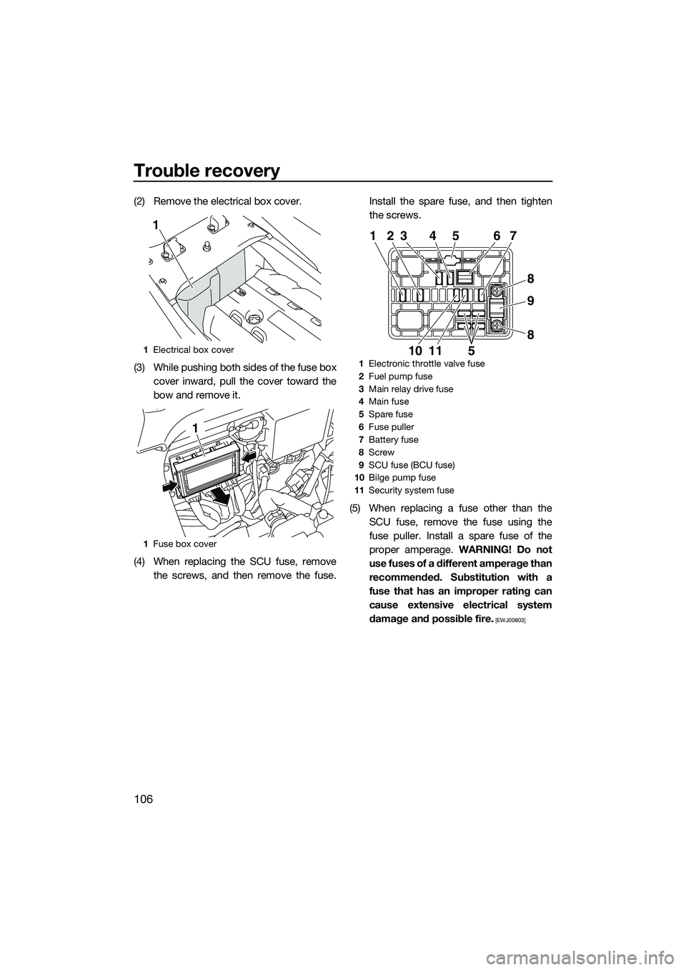 YAMAHA FX SVHO 2015 Owners Manual Trouble recovery
106
(2) Remove the electrical box cover.
(3) While pushing both sides of the fuse boxcover inward, pull the cover toward the
bow and remove it.
(4) When replacing the SCU fuse, remove YAMAHA FX SVHO 2015 Owners Manual Trouble recovery
106
(2) Remove the electrical box cover.
(3) While pushing both sides of the fuse boxcover inward, pull the cover toward the
bow and remove it.
(4) When replacing the SCU fuse, remove