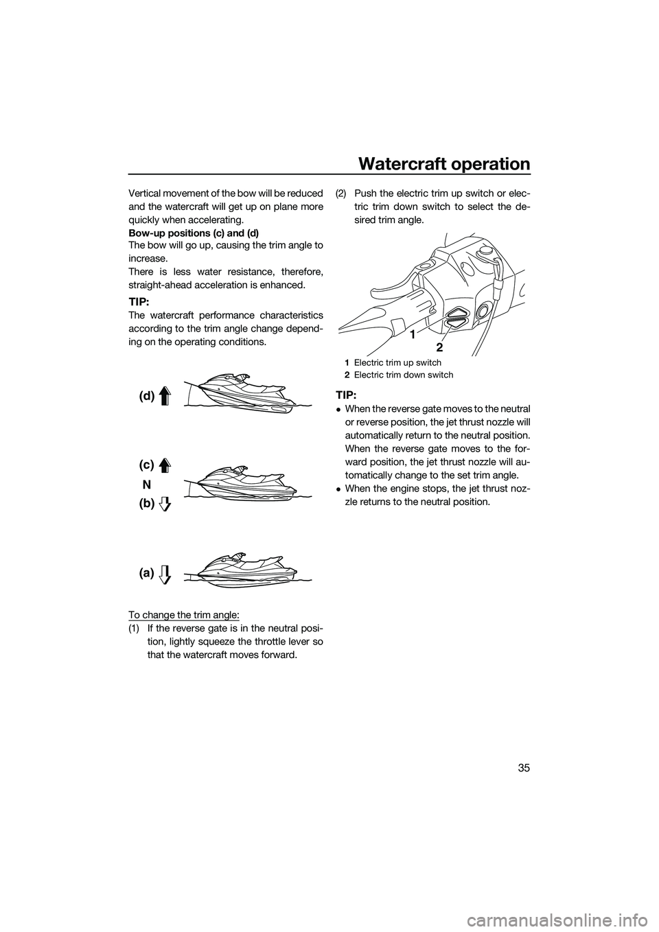 YAMAHA FX SVHO 2015 Service Manual Watercraft operation
35
Vertical movement of the bow will be reduced
and the watercraft will get up on plane more
quickly when accelerating.
Bow-up positions (c) and (d)
The bow will go up, causing th YAMAHA FX SVHO 2015 Service Manual Watercraft operation
35
Vertical movement of the bow will be reduced
and the watercraft will get up on plane more
quickly when accelerating.
Bow-up positions (c) and (d)
The bow will go up, causing th
