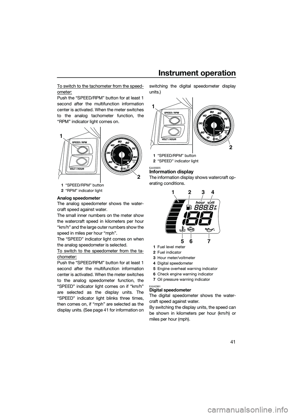 YAMAHA FX SVHO 2015  Owners Manual Instrument operation
41
To switch to the tachometer from the speed-
ometer:
Push the “SPEED/RPM” button for at least 1
second after the multifunction information
center is activated. When the mete