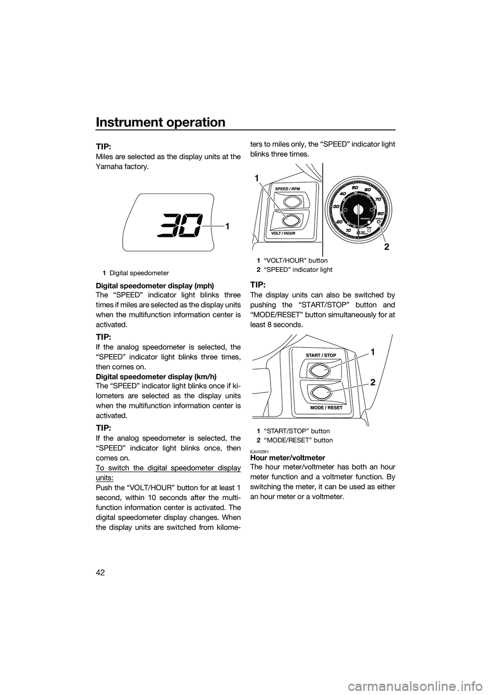 YAMAHA FX SVHO 2015 Service Manual Instrument operation
42
TIP:
Miles are selected as the display units at the
Yamaha factory.
Digital speedometer display (mph)
The “SPEED” indicator light blinks three
times if miles are selected a YAMAHA FX SVHO 2015 Service Manual Instrument operation
42
TIP:
Miles are selected as the display units at the
Yamaha factory.
Digital speedometer display (mph)
The “SPEED” indicator light blinks three
times if miles are selected a