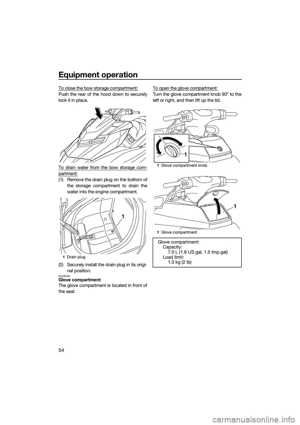 YAMAHA FX SVHO 2015 Workshop Manual Equipment operation
54
To close the bow storage compartment:
Push the rear of the hood down to securely
lock it in place.
To drain water from the bow storage com-
partment:
(1) Remove the drain plug o YAMAHA FX SVHO 2015 Workshop Manual Equipment operation
54
To close the bow storage compartment:
Push the rear of the hood down to securely
lock it in place.
To drain water from the bow storage com-
partment:
(1) Remove the drain plug o
