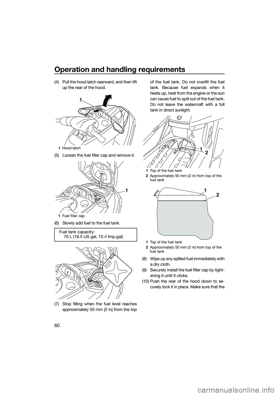 YAMAHA FX SVHO 2015 Repair Manual Operation and handling requirements
60
(4) Pull the hood latch rearward, and then liftup the rear of the hood.
(5) Loosen the fuel filler cap and remove it.
(6) Slowly add fuel to the fuel tank.
(7) S YAMAHA FX SVHO 2015 Repair Manual Operation and handling requirements
60
(4) Pull the hood latch rearward, and then liftup the rear of the hood.
(5) Loosen the fuel filler cap and remove it.
(6) Slowly add fuel to the fuel tank.
(7) S