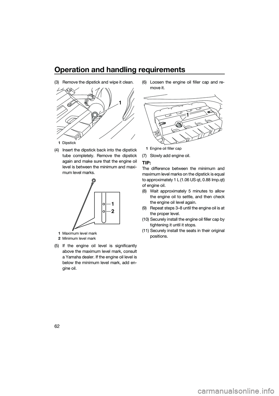 YAMAHA FX SVHO 2015  Owners Manual Operation and handling requirements
62
(3) Remove the dipstick and wipe it clean.
(4) Insert the dipstick back into the dipsticktube completely. Remove the dipstick
again and make sure that the engine