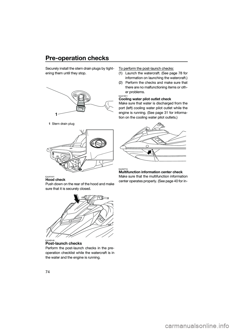 YAMAHA FX SVHO 2015 Manual PDF Pre-operation checks
74
Securely install the stern drain plugs by tight-
ening them until they stop.
EJU41441Hood check
Push down on the rear of the hood and make
sure that it is securely closed.
EJU4 YAMAHA FX SVHO 2015 Manual PDF Pre-operation checks
74
Securely install the stern drain plugs by tight-
ening them until they stop.
EJU41441Hood check
Push down on the rear of the hood and make
sure that it is securely closed.
EJU4