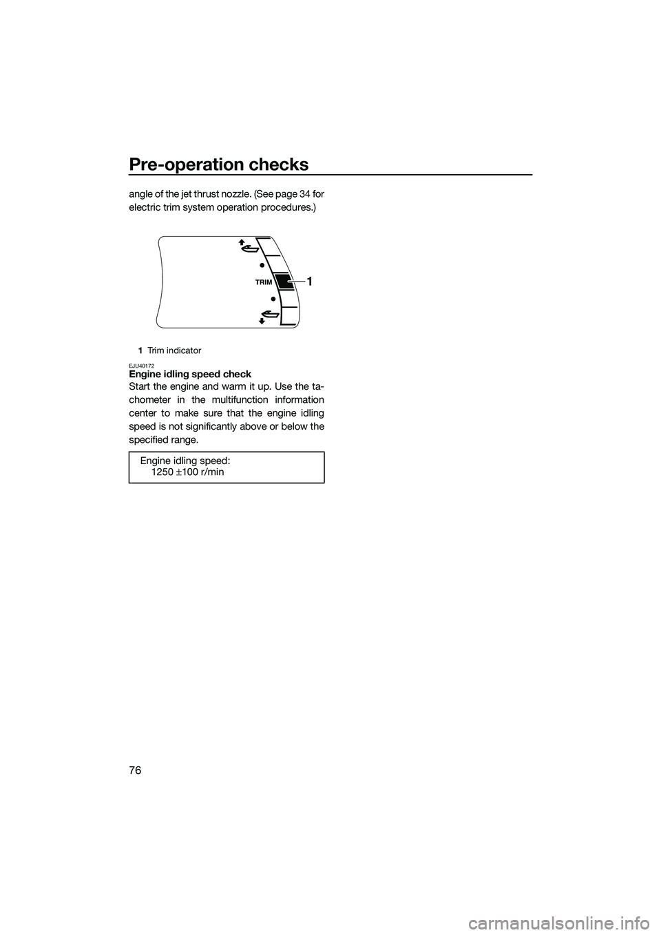 YAMAHA FX SVHO 2015 Manual Online Pre-operation checks
76
angle of the jet thrust nozzle. (See page 34 for
electric trim system operation procedures.)
EJU40172Engine idling speed check
Start the engine and warm it up. Use the ta-
chom YAMAHA FX SVHO 2015 Manual Online Pre-operation checks
76
angle of the jet thrust nozzle. (See page 34 for
electric trim system operation procedures.)
EJU40172Engine idling speed check
Start the engine and warm it up. Use the ta-
chom