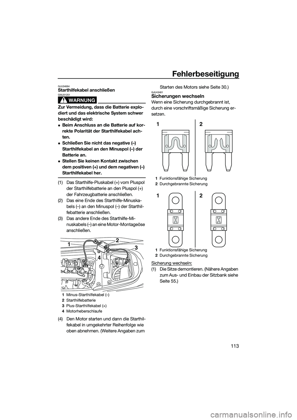 YAMAHA FX SVHO 2015  Betriebsanleitungen (in German) Fehlerbeseitigung
113
GJU34664Starthilfekabel anschließen
WARNUNG
GWJ01251
Zur Vermeidung, dass die Batterie explo-
diert und das elektrische System schwer 
beschädigt wird:
Beim Anschluss an die
