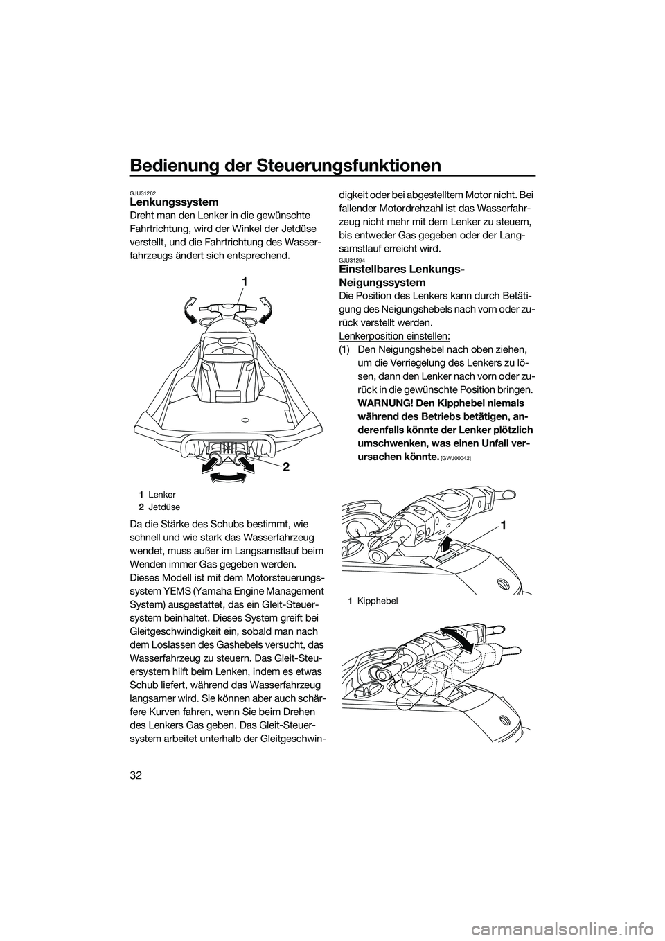 YAMAHA FX SVHO 2015  Betriebsanleitungen (in German) Bedienung der Steuerungsfunktionen
32
GJU31262Lenkungssystem
Dreht man den Lenker in die gewünschte 
Fahrtrichtung, wird der Winkel der Jetdüse 
verstellt, und die Fahrtrichtung des Wasser-
fahrzeug