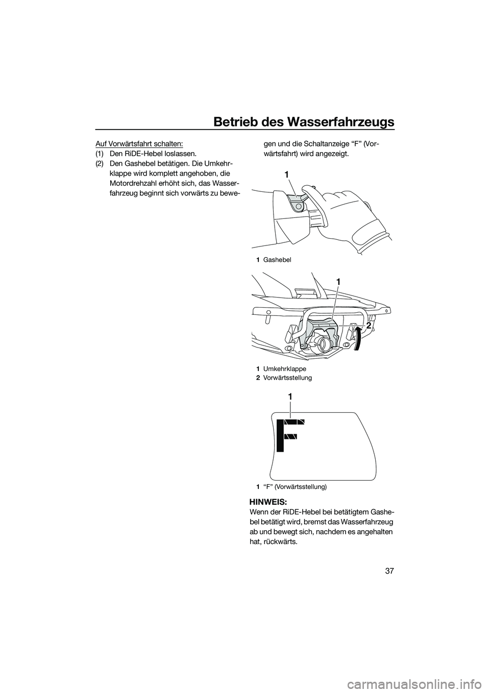 YAMAHA FX SVHO 2015  Betriebsanleitungen (in German) Betrieb des Wasserfahrzeugs
37
Auf Vorwärtsfahrt schalten:
(1) Den RiDE-Hebel loslassen.
(2) Den Gashebel betätigen. Die Umkehr-klappe wird komplett angehoben, die 
Motordrehzahl erhöht sich, das W