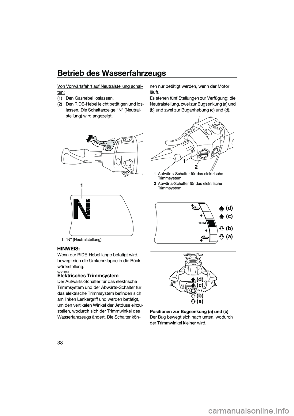 YAMAHA FX SVHO 2015  Betriebsanleitungen (in German) Betrieb des Wasserfahrzeugs
38
Von Vorwärtsfahrt auf Neutralstellung schal-
ten:
(1) Den Gashebel loslassen.
(2) Den RiDE-Hebel leicht betätigen und los-lassen. Die Schaltanzeige “N” (Neutral-
s