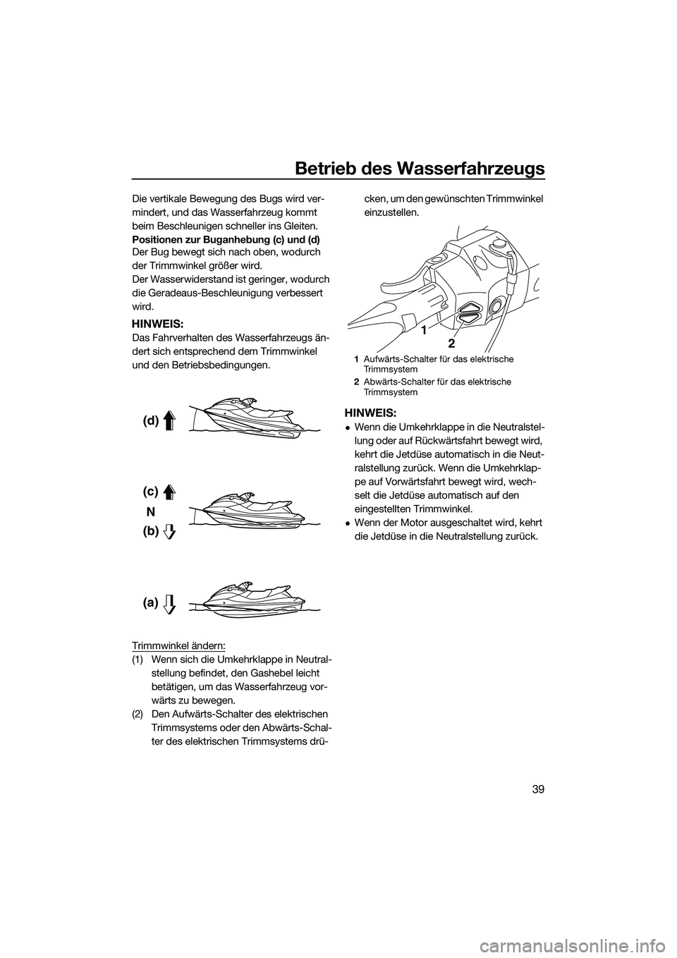 YAMAHA FX SVHO 2015  Betriebsanleitungen (in German) Betrieb des Wasserfahrzeugs
39
Die vertikale Bewegung des Bugs wird ver-
mindert, und das Wasserfahrzeug kommt 
beim Beschleunigen schneller ins Gleiten.
Positionen zur Buganhebung (c) und (d)
Der Bug