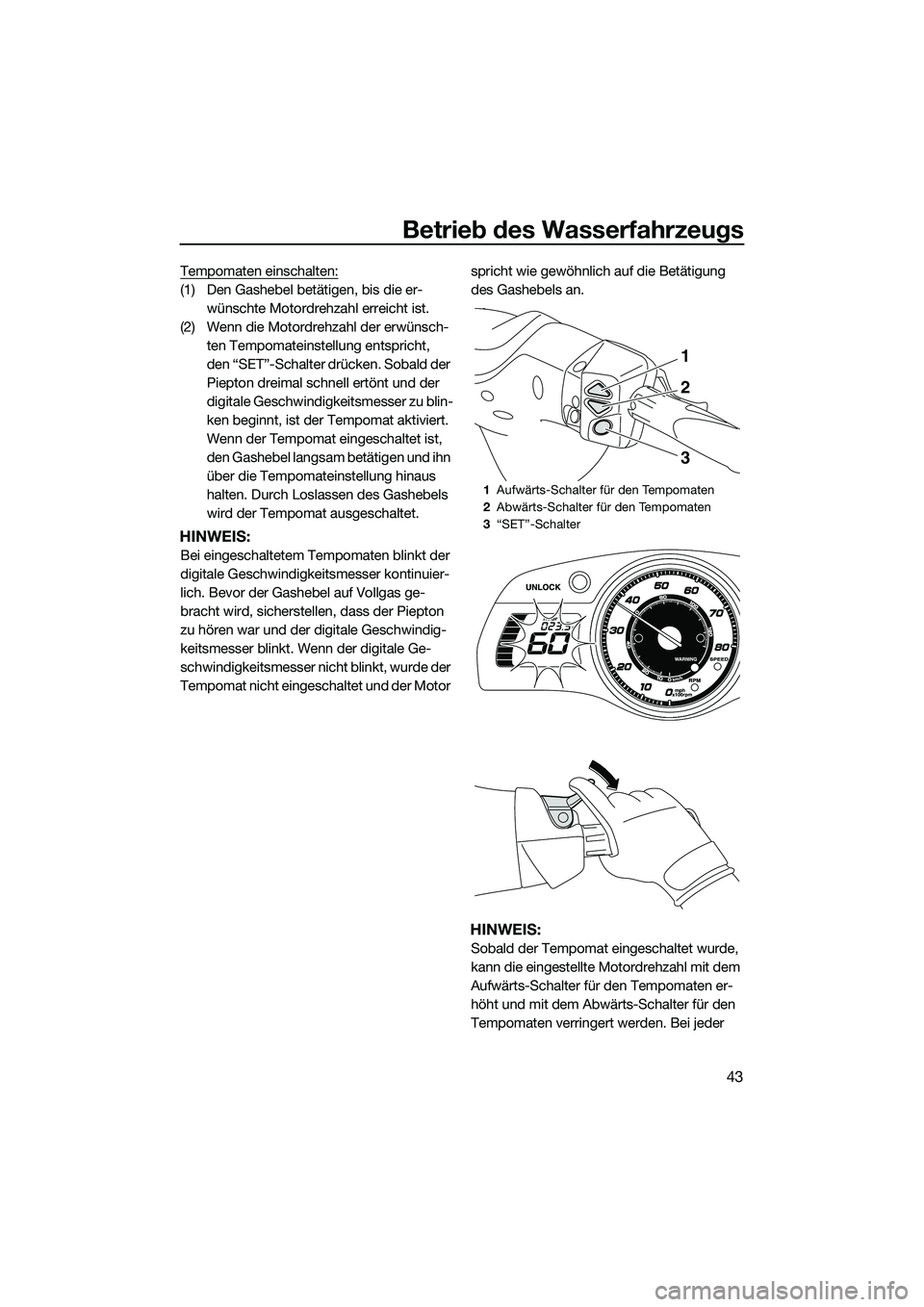 YAMAHA FX SVHO 2015 Betriebsanleitungen (in German) Betrieb des Wasserfahrzeugs
43
Tempomaten einschalten:
(1) Den Gashebel betätigen, bis die er-wünschte Motordrehzahl erreicht ist.
(2) Wenn die Motordrehzahl der erwünsch- ten Tempomateinstellung e YAMAHA FX SVHO 2015 Betriebsanleitungen (in German) Betrieb des Wasserfahrzeugs
43
Tempomaten einschalten:
(1) Den Gashebel betätigen, bis die er-wünschte Motordrehzahl erreicht ist.
(2) Wenn die Motordrehzahl der erwünsch- ten Tempomateinstellung e