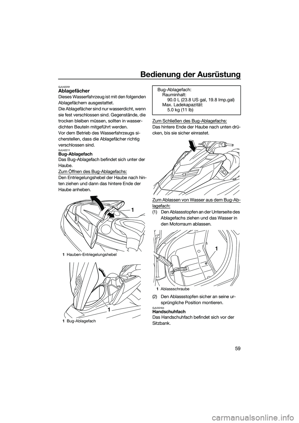 YAMAHA FX SVHO 2015 Betriebsanleitungen (in German) Bedienung der Ausrüstung
59
GJU42291Ablagefächer
Dieses Wasserfahrzeug ist mit den folgenden
Ablagefächern ausgestattet.
Die Ablagefächer sind nur wasserdicht, wenn
sie fest verschlossen sind. G YAMAHA FX SVHO 2015 Betriebsanleitungen (in German) Bedienung der Ausrüstung
59
GJU42291Ablagefächer
Dieses Wasserfahrzeug ist mit den folgenden
Ablagefächern ausgestattet.
Die Ablagefächer sind nur wasserdicht, wenn
sie fest verschlossen sind. G