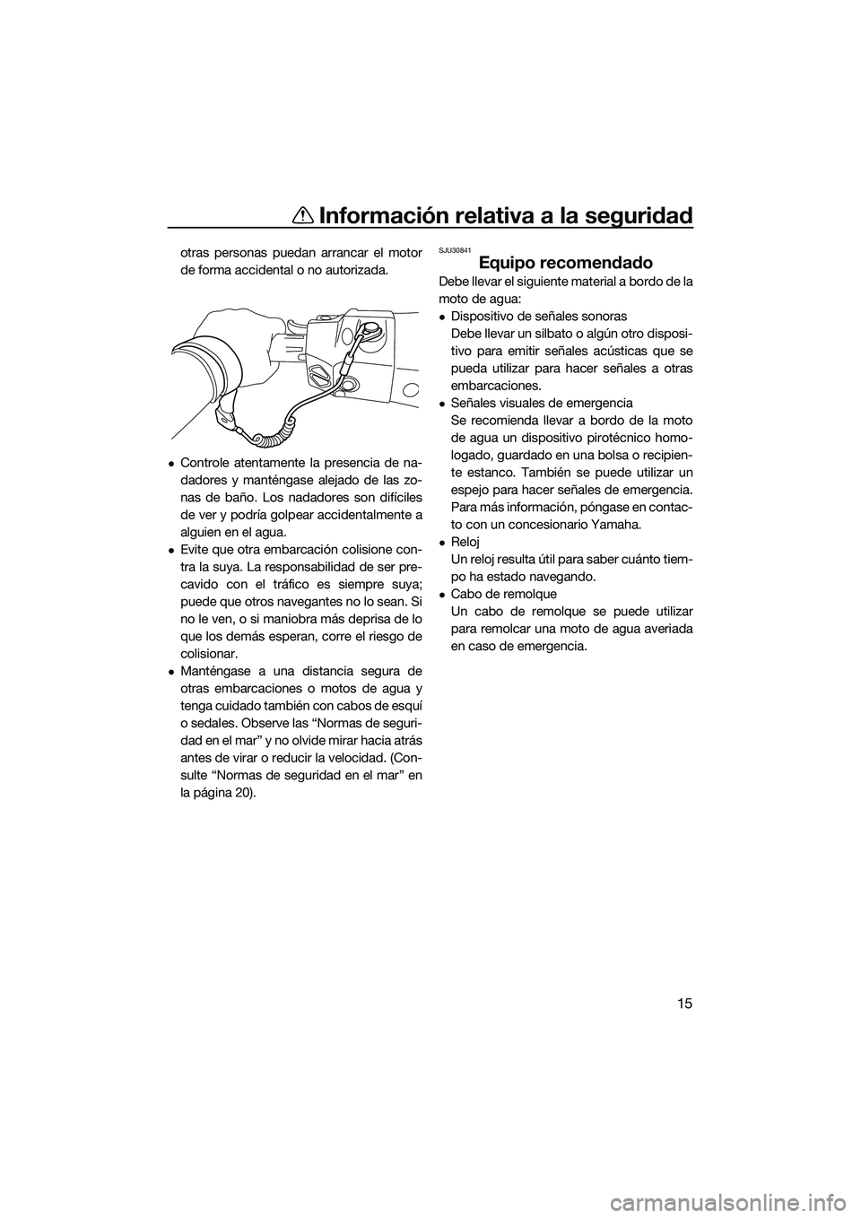 YAMAHA FX SVHO 2015 Manuale de Empleo (in Spanish) Información relativa a la seguridad
15
otras personas puedan arrancar el motor
de forma accidental o no autorizada.
Controle atentamente la presencia de na-
dadores y manténgase alejado de las zo YAMAHA FX SVHO 2015 Manuale de Empleo (in Spanish) Información relativa a la seguridad
15
otras personas puedan arrancar el motor
de forma accidental o no autorizada.
Controle atentamente la presencia de na-
dadores y manténgase alejado de las zo