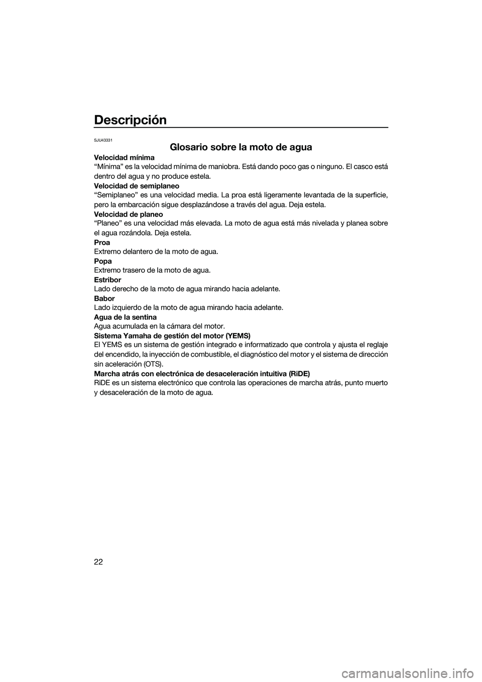 YAMAHA FX SVHO 2015 Manuale de Empleo (in Spanish) Descripción
22
SJU43331
Glosario sobre la moto de agua
Velocidad mínima
“Mínima” es la velocidad mínima de maniobra. Está dando poco gas o ninguno. El casco está
dentro del agua y no produce YAMAHA FX SVHO 2015 Manuale de Empleo (in Spanish) Descripción
22
SJU43331
Glosario sobre la moto de agua
Velocidad mínima
“Mínima” es la velocidad mínima de maniobra. Está dando poco gas o ninguno. El casco está
dentro del agua y no produce