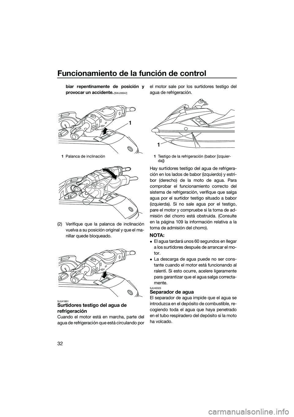 YAMAHA FX SVHO 2015  Manuale de Empleo (in Spanish) Funcionamiento de la función de control
32
biar repentinamente de posición y
provocar un accidente.
 [SWJ00042]
(2) Verifique que la palanca de inclinaciónvuelva a su posición original y que el ma