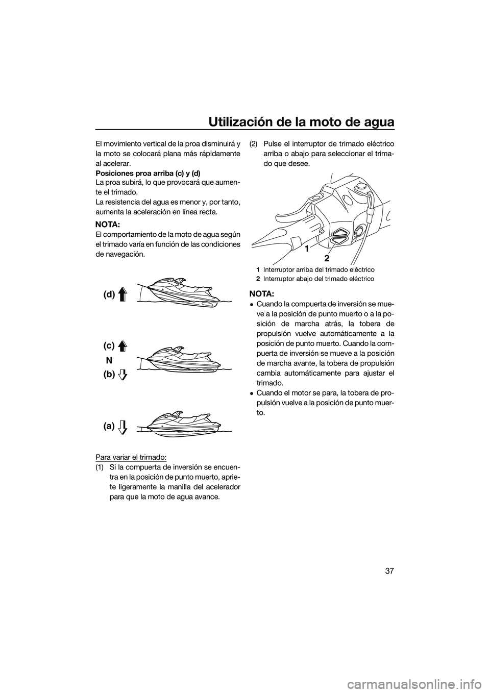 YAMAHA FX SVHO 2015 Manuale de Empleo (in Spanish) Utilización de la moto de agua
37
El movimiento vertical de la proa disminuirá y
la moto se colocará plana más rápidamente
al acelerar.
Posiciones proa arriba (c) y (d)
La proa subirá, lo que pr YAMAHA FX SVHO 2015 Manuale de Empleo (in Spanish) Utilización de la moto de agua
37
El movimiento vertical de la proa disminuirá y
la moto se colocará plana más rápidamente
al acelerar.
Posiciones proa arriba (c) y (d)
La proa subirá, lo que pr