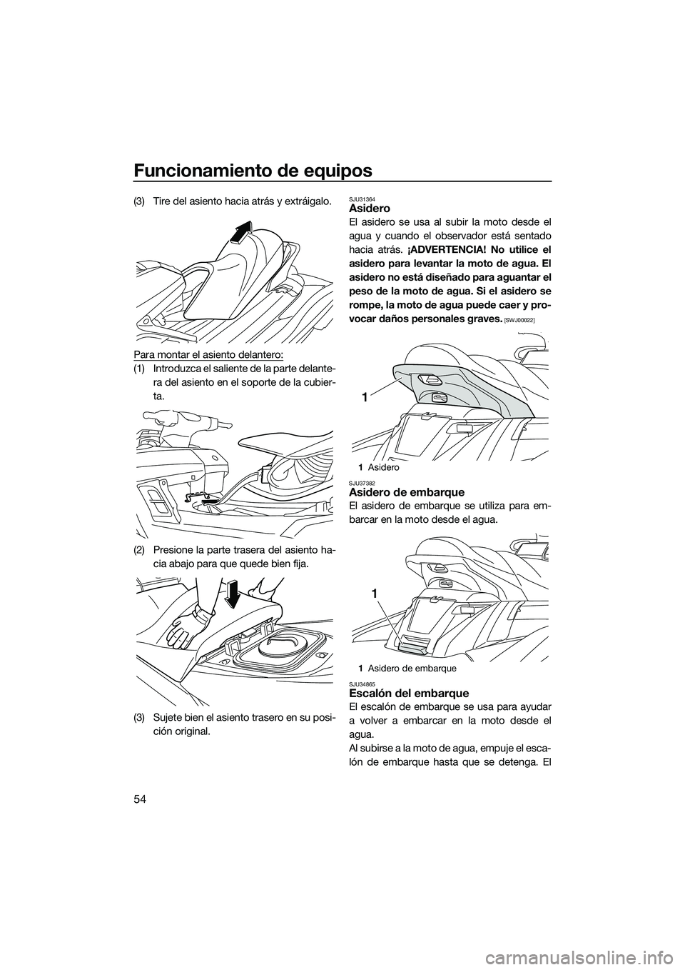 YAMAHA FX SVHO 2015  Manuale de Empleo (in Spanish) Funcionamiento de equipos
54
(3) Tire del asiento hacia atrás y extráigalo.
Para montar el asiento delantero:
(1) Introduzca el saliente de la parte delante-ra del asiento en el soporte de la cubier
