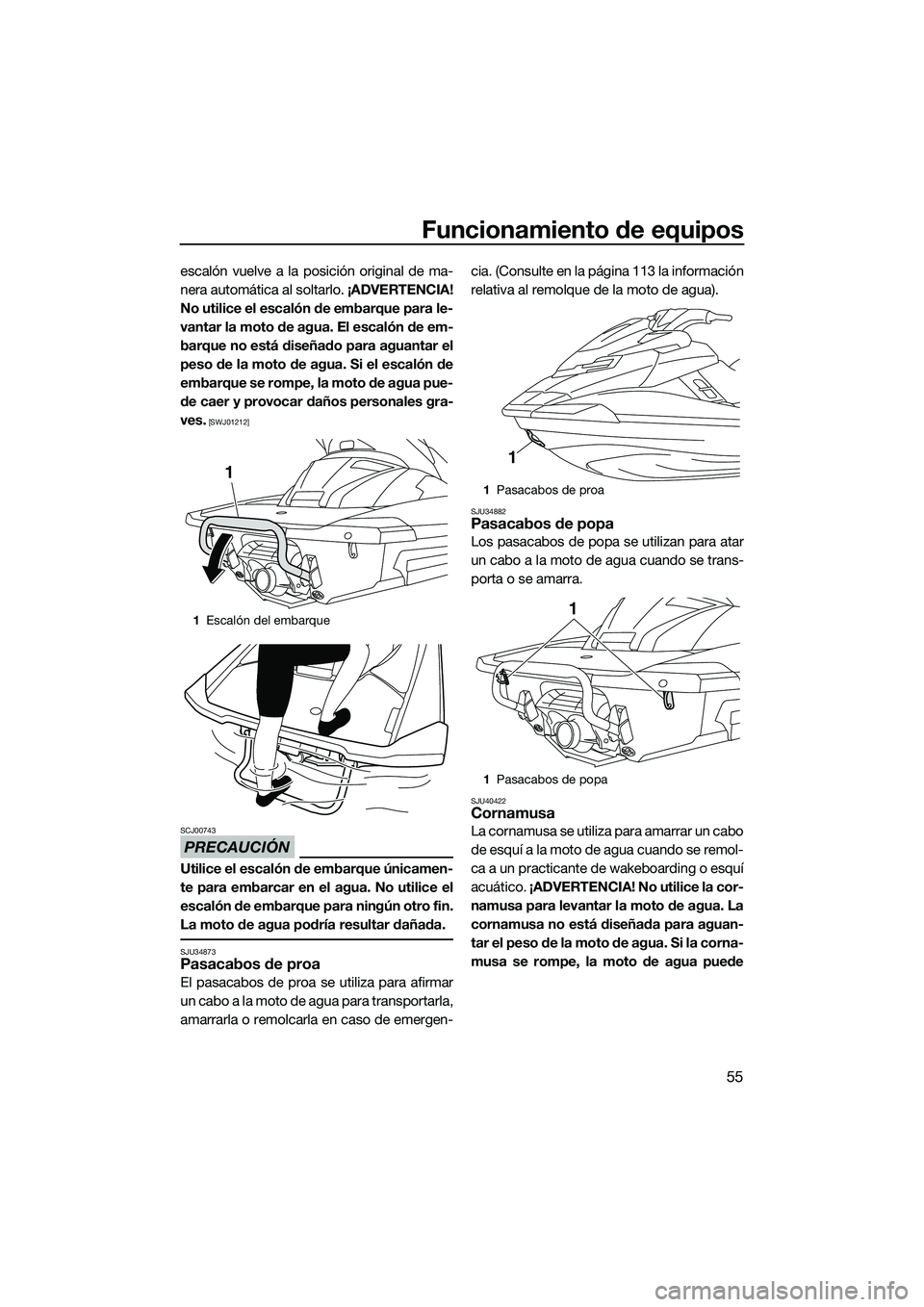 YAMAHA FX SVHO 2015  Manuale de Empleo (in Spanish) Funcionamiento de equipos
55
escalón vuelve a la posición original de ma-
nera automática al soltarlo. ¡ADVERTENCIA!
No utilice el escalón de embarque para le-
vantar la moto de agua. El escalón